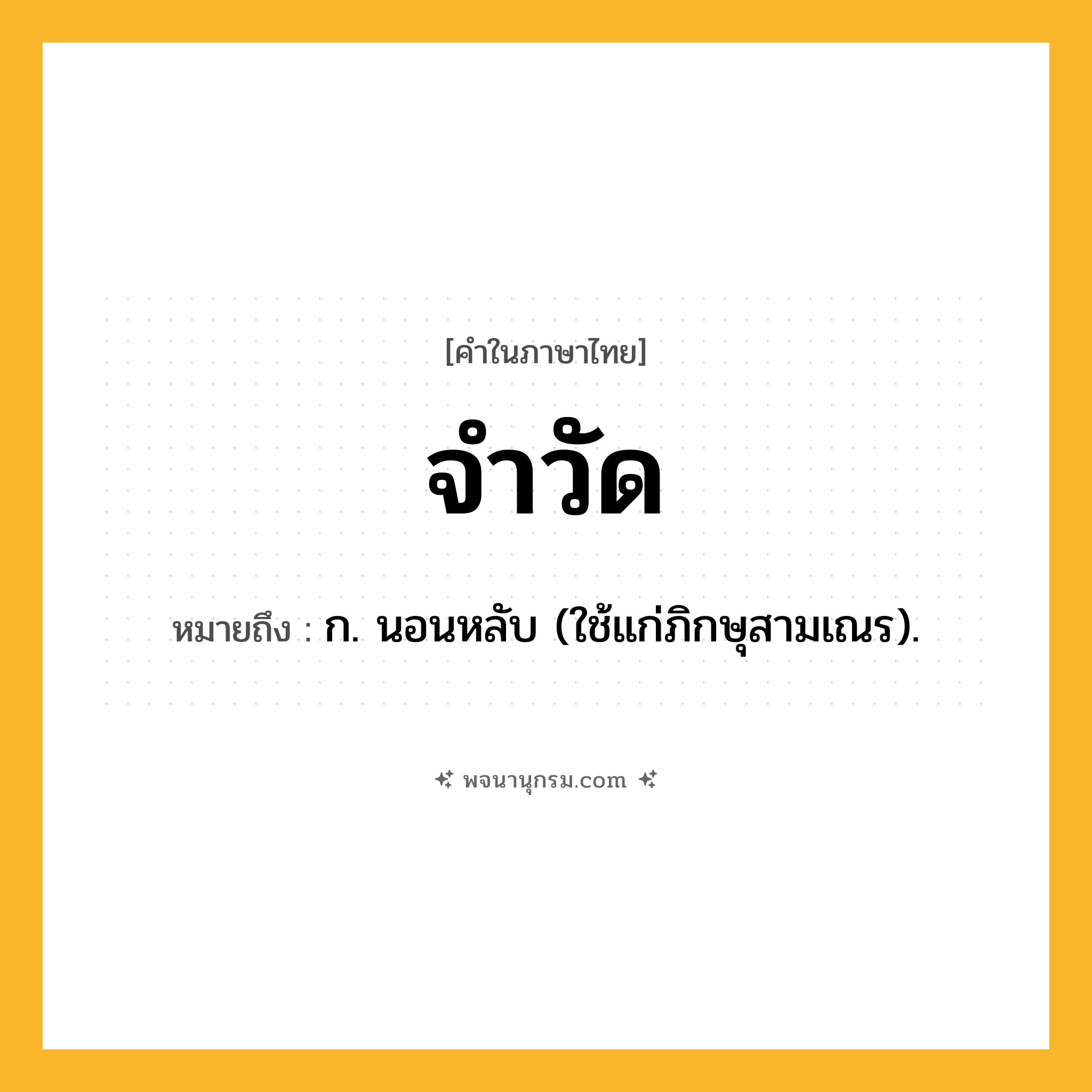 จำวัด ความหมาย หมายถึงอะไร?, คำในภาษาไทย จำวัด หมายถึง ก. นอนหลับ (ใช้แก่ภิกษุสามเณร).