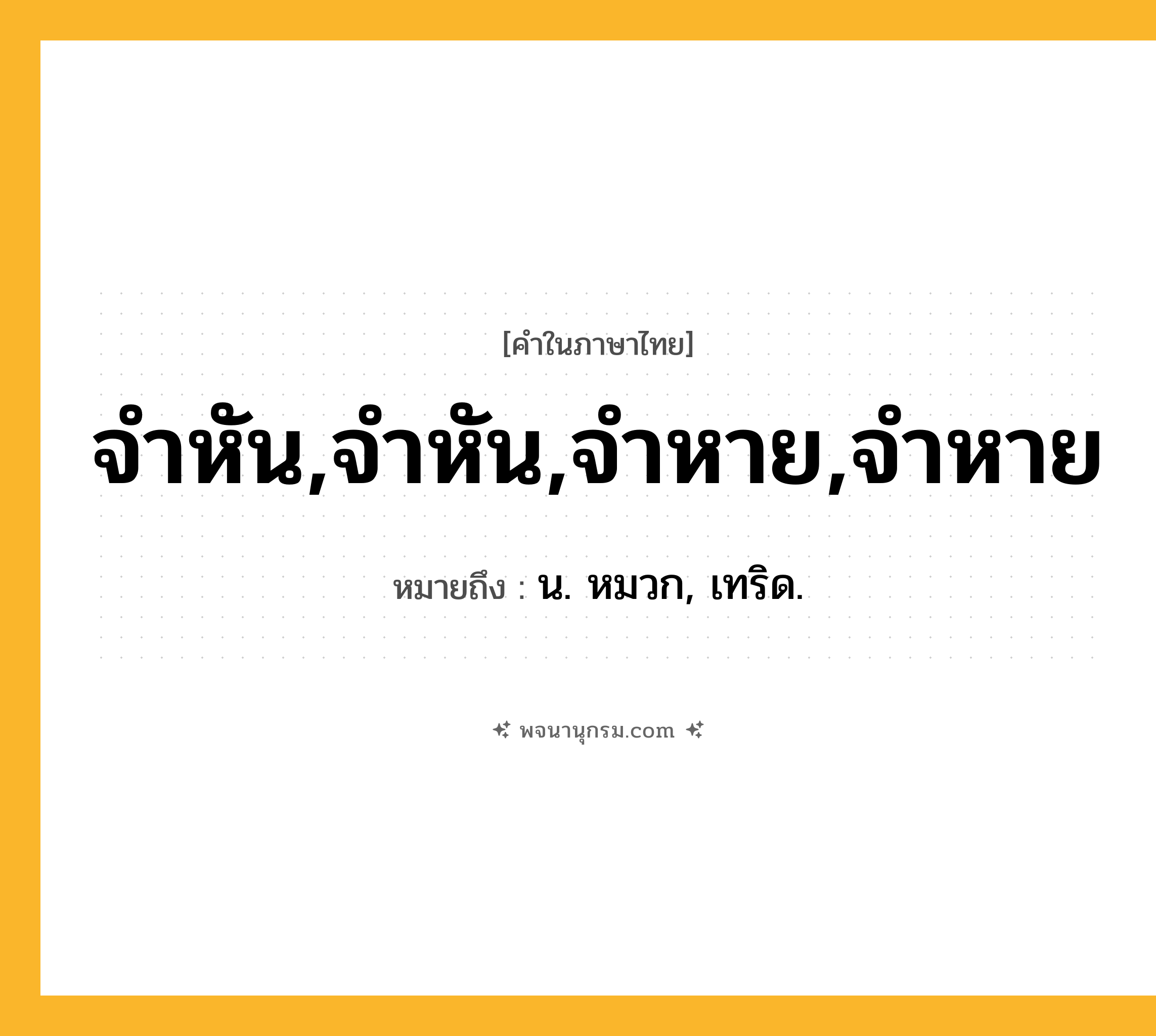 จำหัน,จำหัน,จำหาย,จำหาย ความหมาย หมายถึงอะไร?, คำในภาษาไทย จำหัน,จำหัน,จำหาย,จำหาย หมายถึง น. หมวก, เทริด.