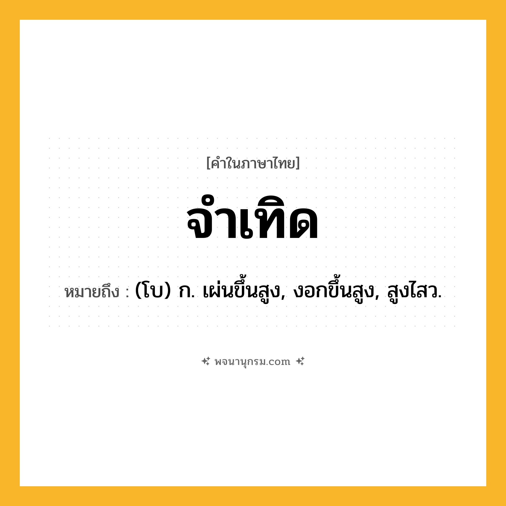 จำเทิด ความหมาย หมายถึงอะไร?, คำในภาษาไทย จำเทิด หมายถึง (โบ) ก. เผ่นขึ้นสูง, งอกขึ้นสูง, สูงไสว.