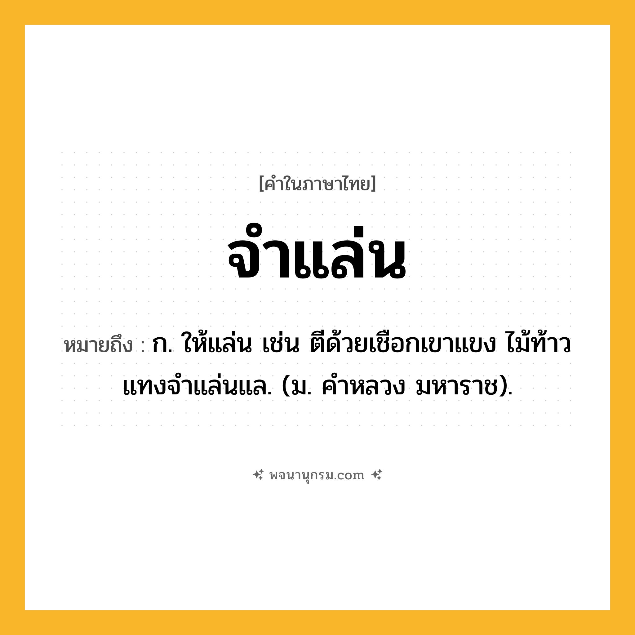 จำแล่น ความหมาย หมายถึงอะไร?, คำในภาษาไทย จำแล่น หมายถึง ก. ให้แล่น เช่น ตีด้วยเชือกเขาแขง ไม้ท้าวแทงจำแล่นแล. (ม. คำหลวง มหาราช).