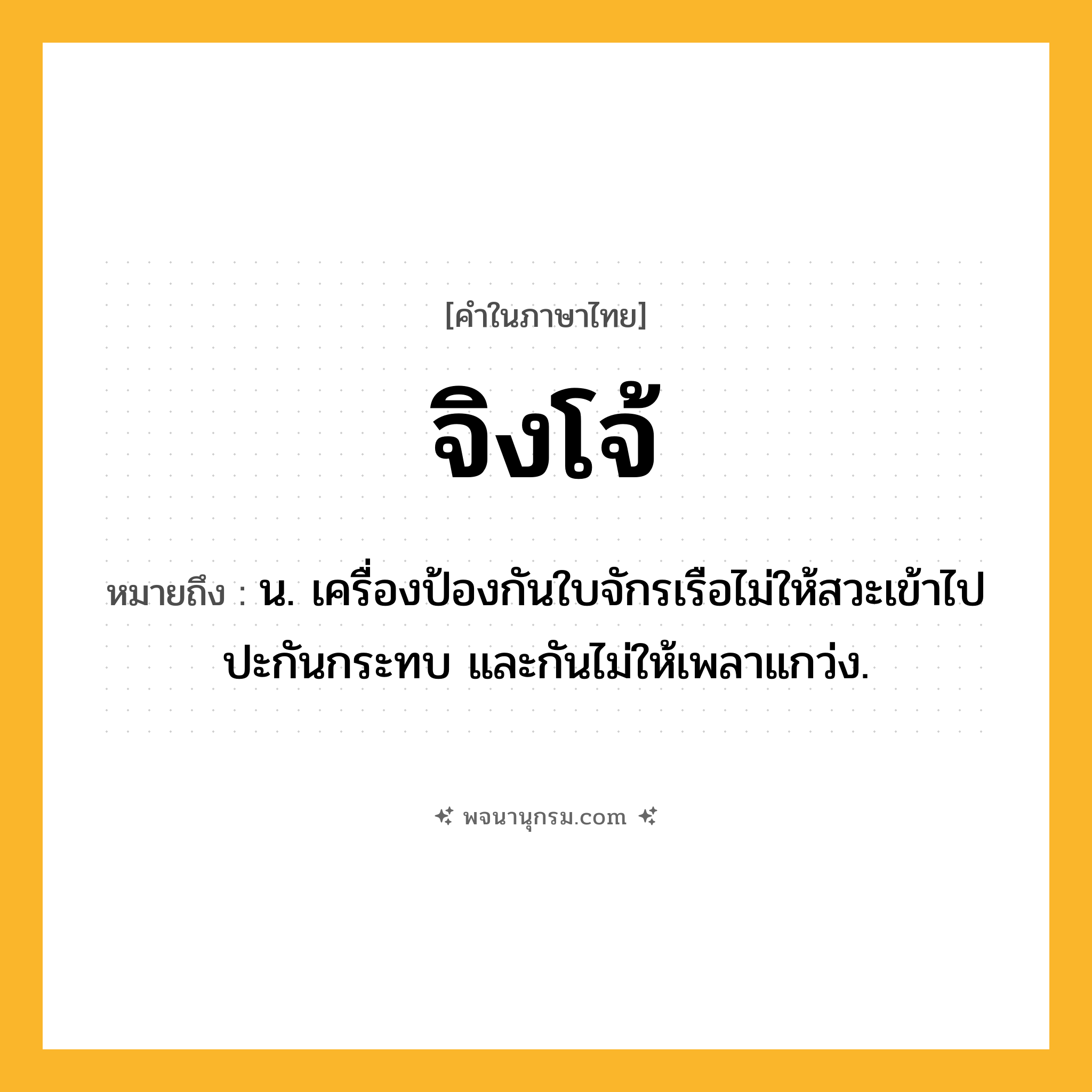 จิงโจ้ ความหมาย หมายถึงอะไร?, คำในภาษาไทย จิงโจ้ หมายถึง น. เครื่องป้องกันใบจักรเรือไม่ให้สวะเข้าไปปะกันกระทบ และกันไม่ให้เพลาแกว่ง.