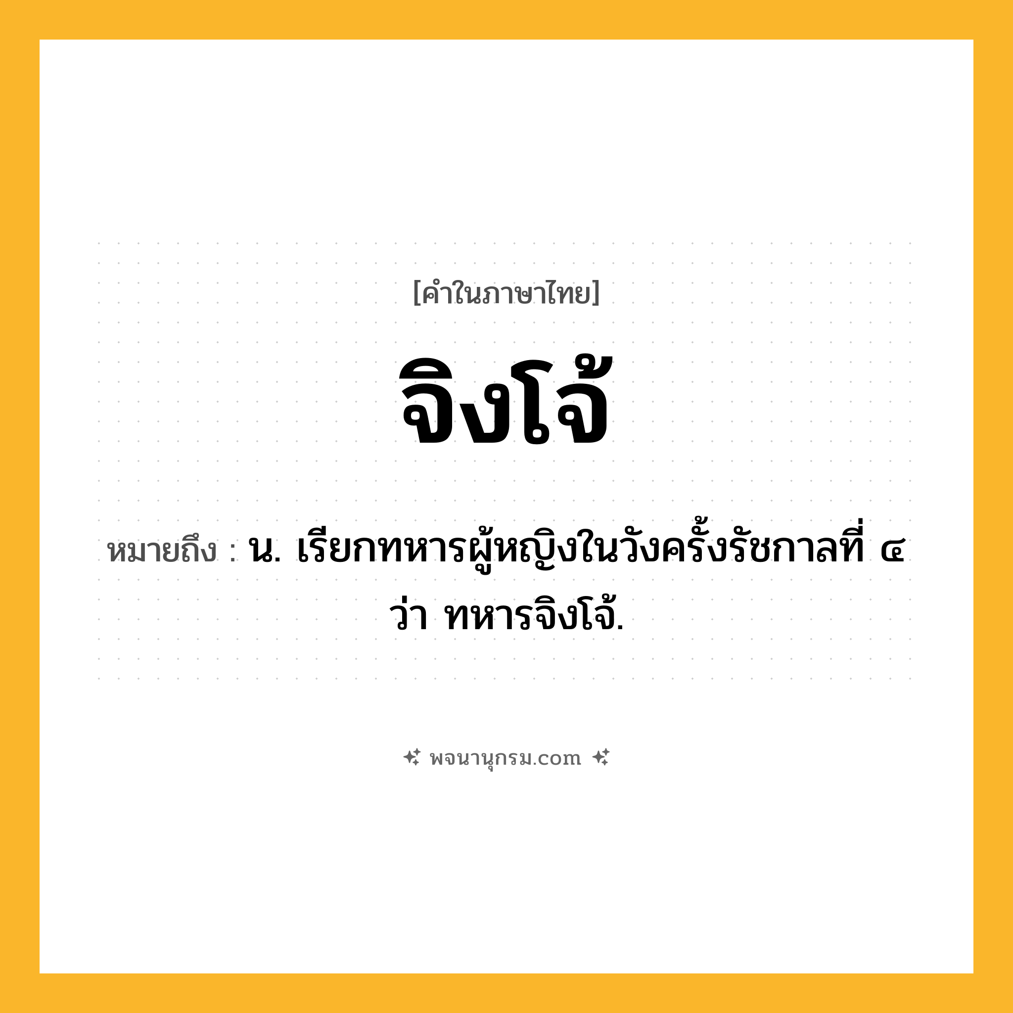 จิงโจ้ ความหมาย หมายถึงอะไร?, คำในภาษาไทย จิงโจ้ หมายถึง น. เรียกทหารผู้หญิงในวังครั้งรัชกาลที่ ๔ ว่า ทหารจิงโจ้.