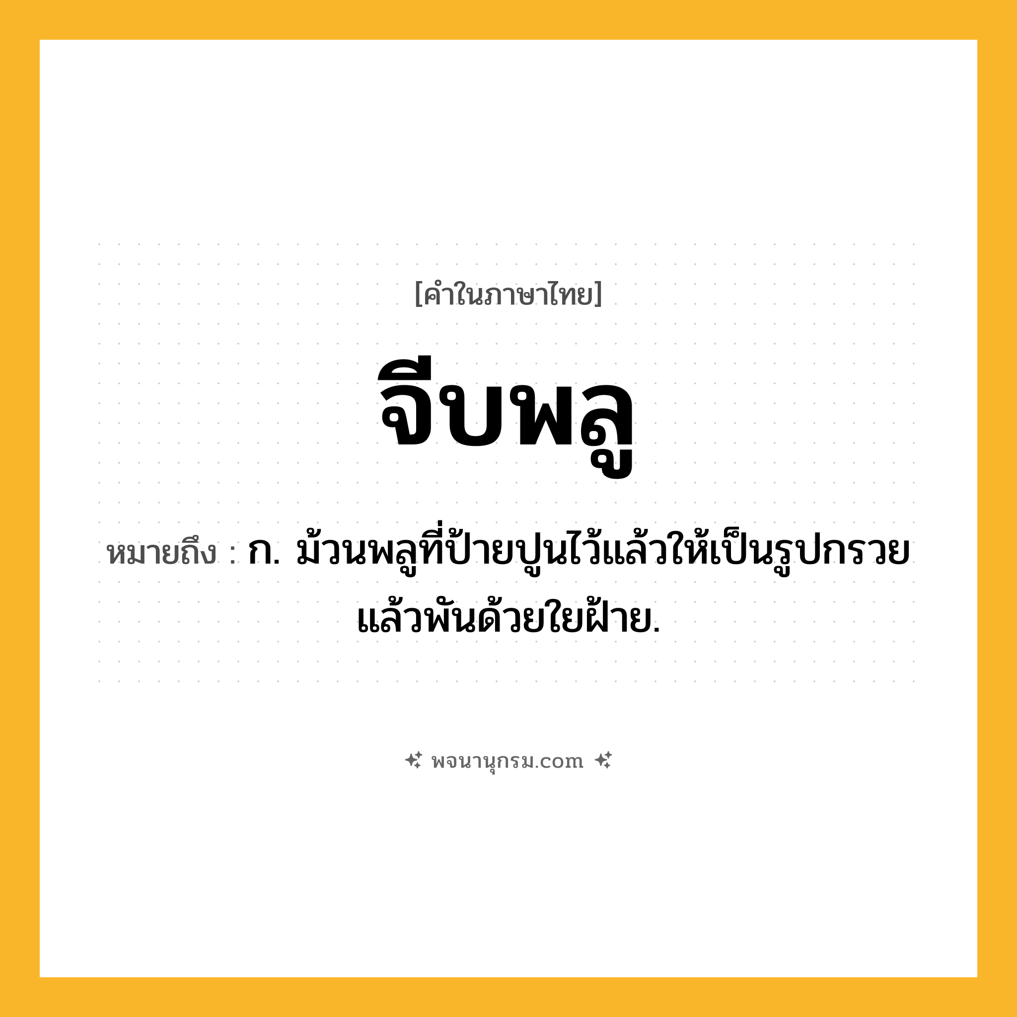 จีบพลู ความหมาย หมายถึงอะไร?, คำในภาษาไทย จีบพลู หมายถึง ก. ม้วนพลูที่ป้ายปูนไว้แล้วให้เป็นรูปกรวย แล้วพันด้วยใยฝ้าย.