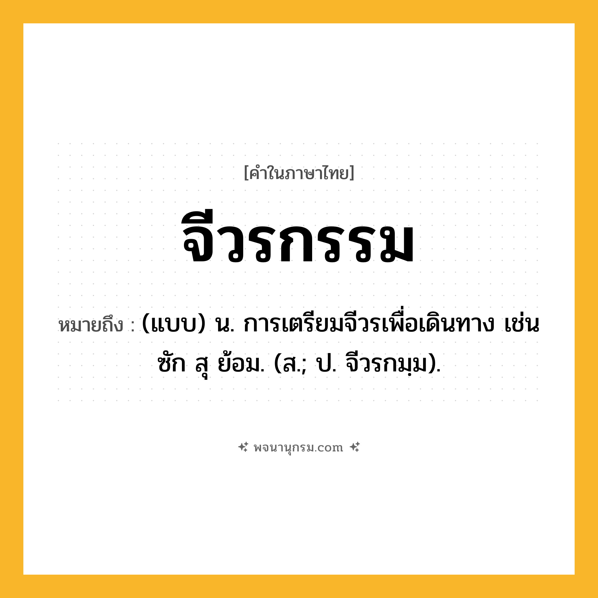 จีวรกรรม ความหมาย หมายถึงอะไร?, คำในภาษาไทย จีวรกรรม หมายถึง (แบบ) น. การเตรียมจีวรเพื่อเดินทาง เช่น ซัก สุ ย้อม. (ส.; ป. จีวรกมฺม).