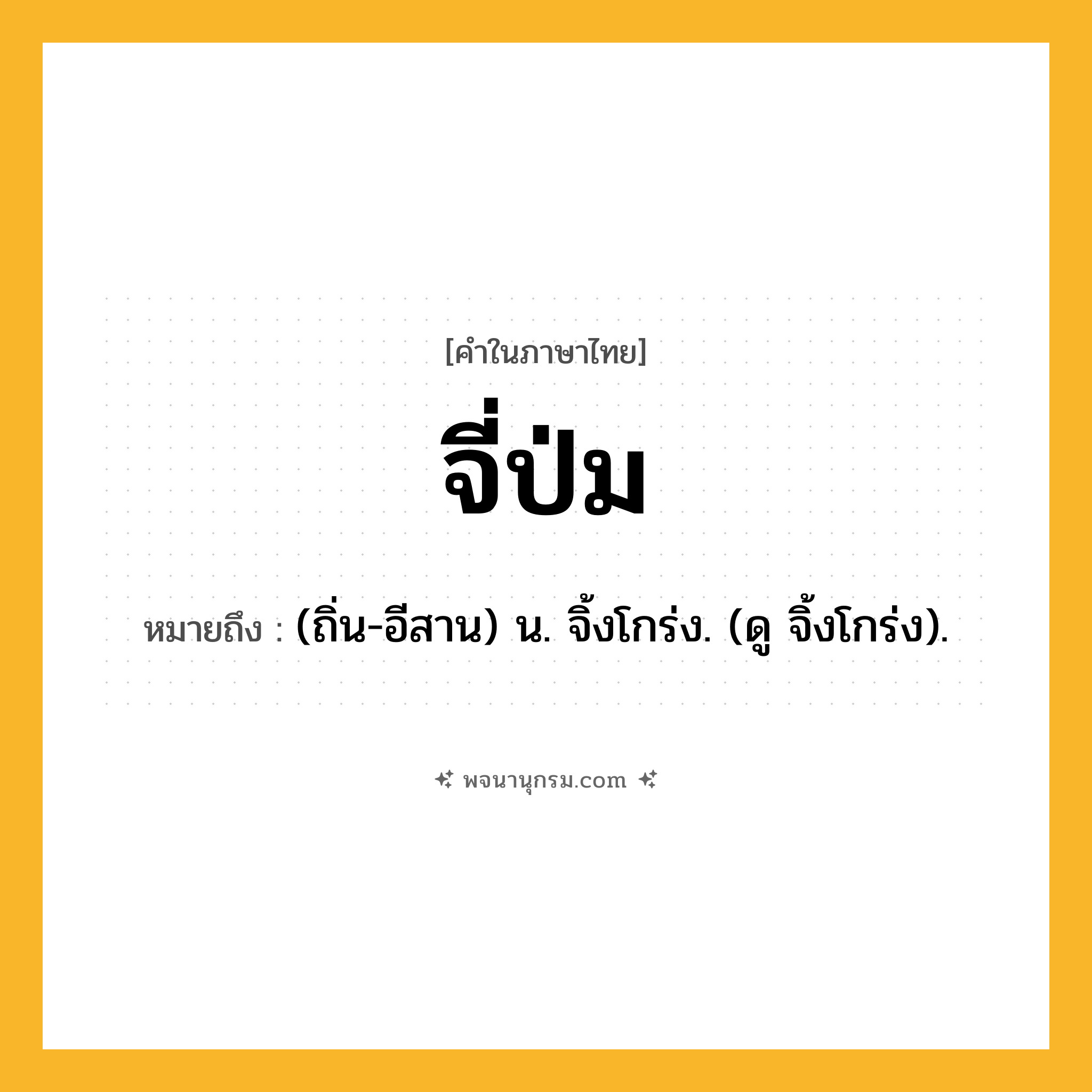 จี่ป่ม ความหมาย หมายถึงอะไร?, คำในภาษาไทย จี่ป่ม หมายถึง (ถิ่น-อีสาน) น. จิ้งโกร่ง. (ดู จิ้งโกร่ง).