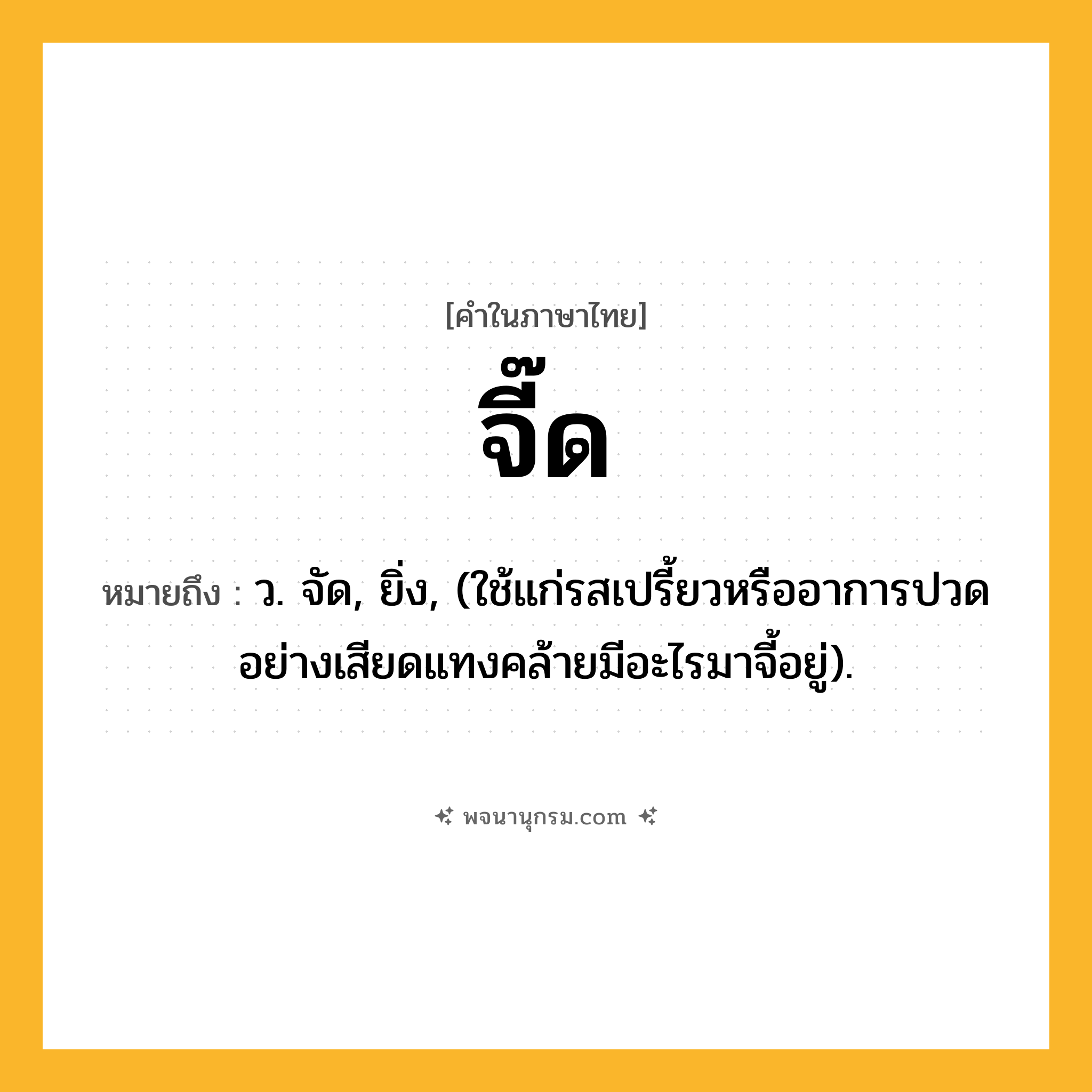 จี๊ด ความหมาย หมายถึงอะไร?, คำในภาษาไทย จี๊ด หมายถึง ว. จัด, ยิ่ง, (ใช้แก่รสเปรี้ยวหรืออาการปวดอย่างเสียดแทงคล้ายมีอะไรมาจี้อยู่).