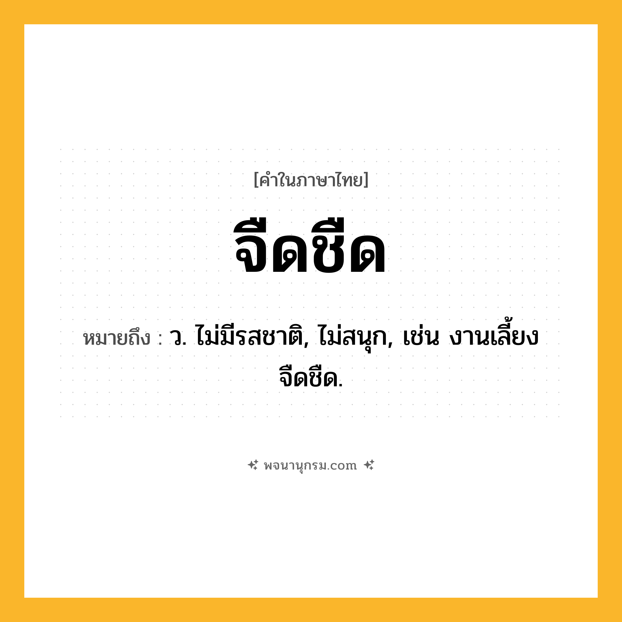 จืดชืด ความหมาย หมายถึงอะไร?, คำในภาษาไทย จืดชืด หมายถึง ว. ไม่มีรสชาติ, ไม่สนุก, เช่น งานเลี้ยงจืดชืด.