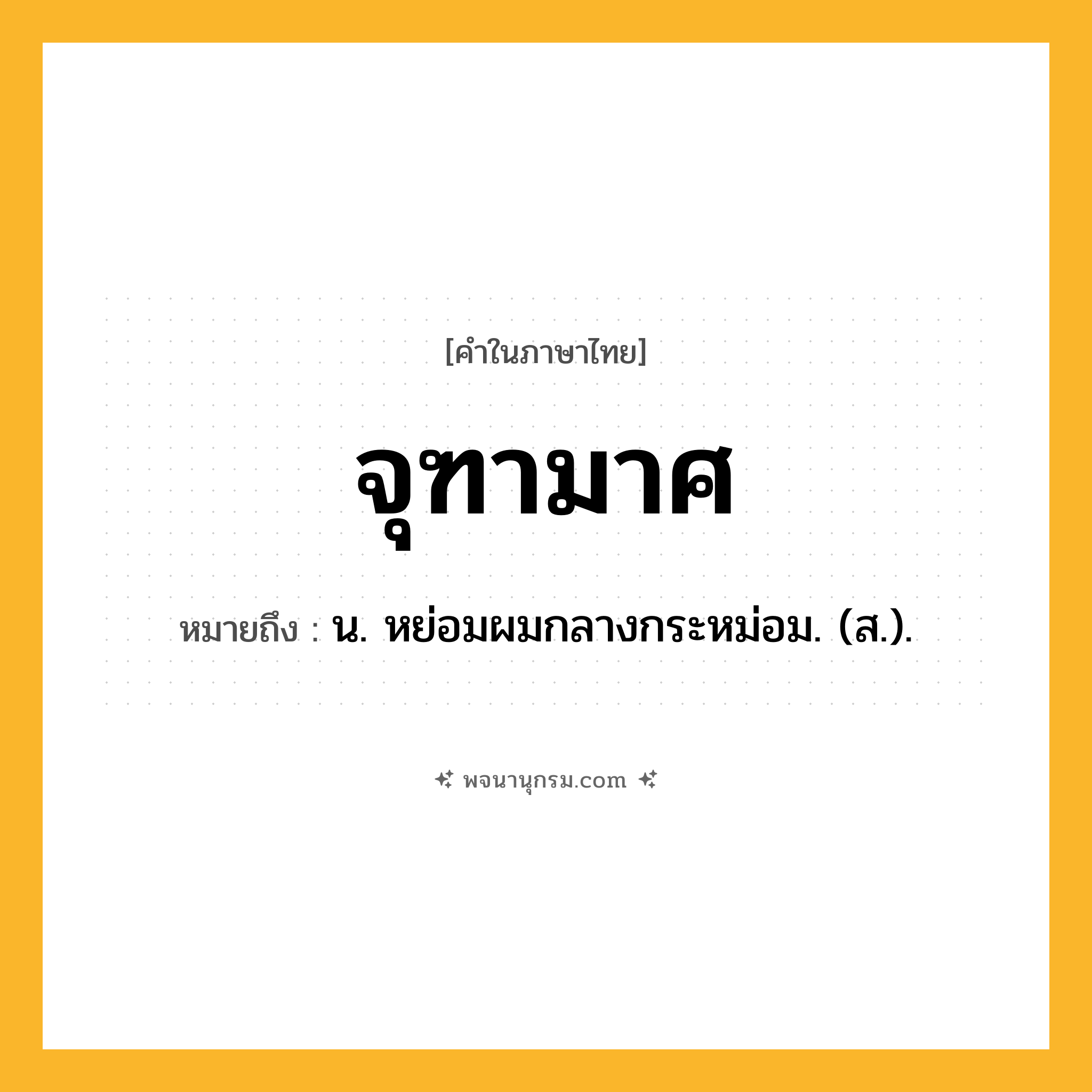จุฑามาศ ความหมาย หมายถึงอะไร?, คำในภาษาไทย จุฑามาศ หมายถึง น. หย่อมผมกลางกระหม่อม. (ส.).