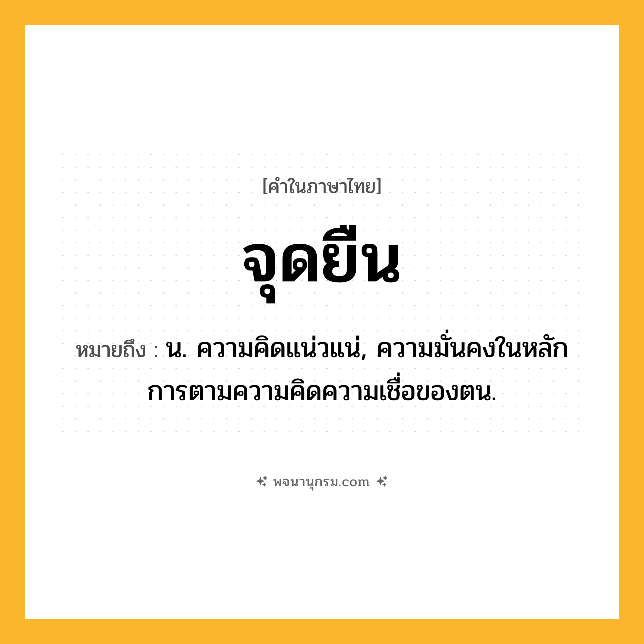 จุดยืน ความหมาย หมายถึงอะไร?, คำในภาษาไทย จุดยืน หมายถึง น. ความคิดแน่วแน่, ความมั่นคงในหลักการตามความคิดความเชื่อของตน.