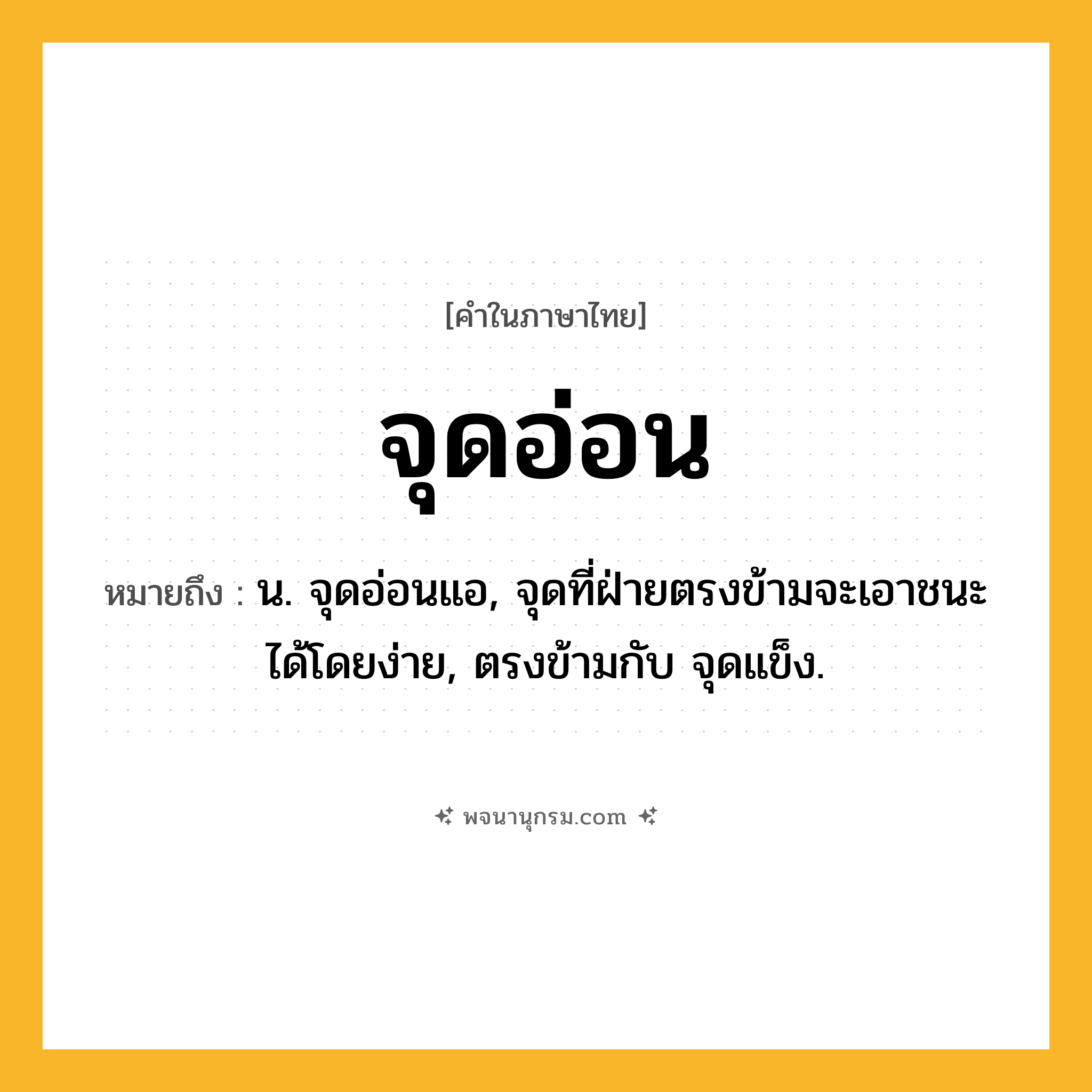 จุดอ่อน ความหมาย หมายถึงอะไร?, คำในภาษาไทย จุดอ่อน หมายถึง น. จุดอ่อนแอ, จุดที่ฝ่ายตรงข้ามจะเอาชนะได้โดยง่าย, ตรงข้ามกับ จุดแข็ง.