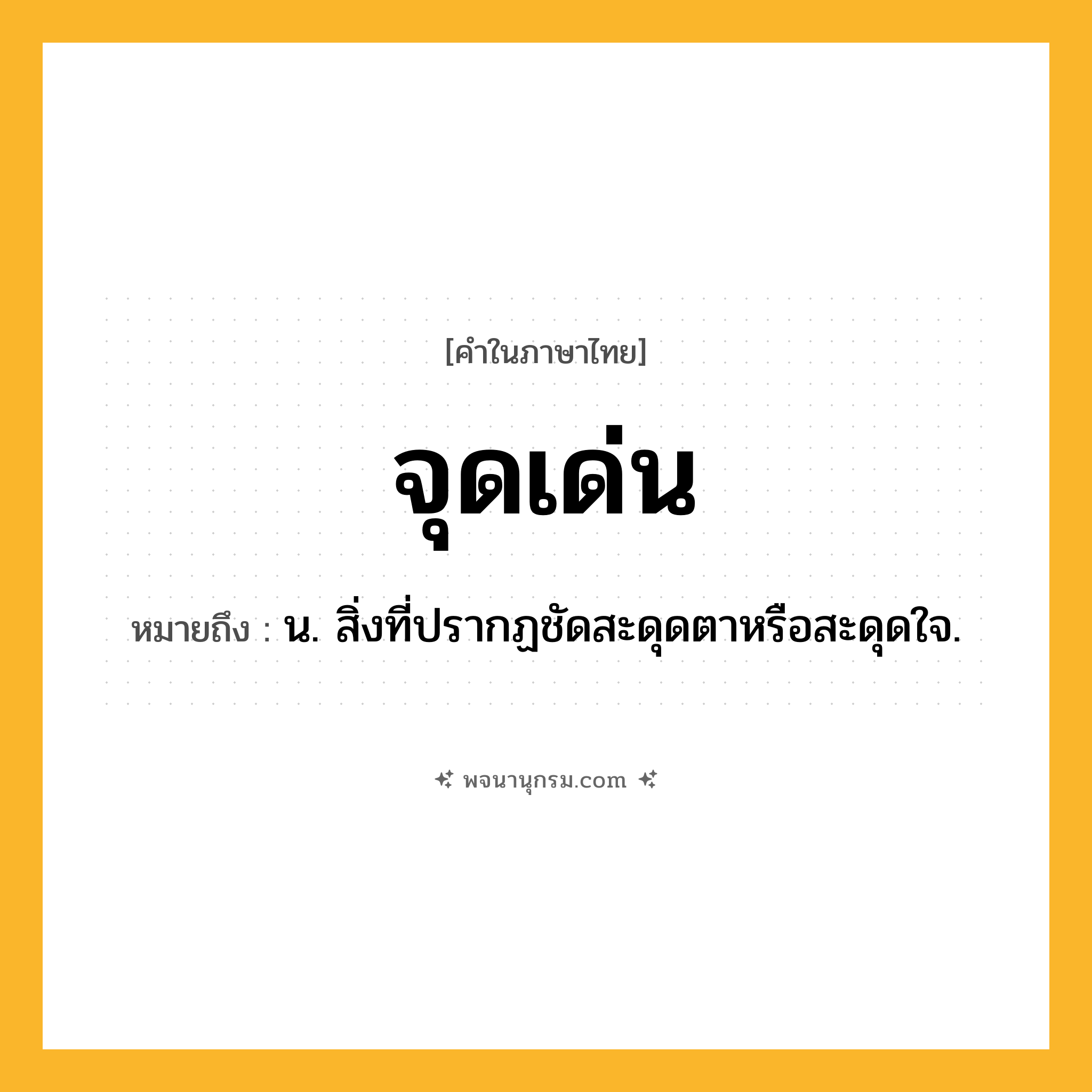 จุดเด่น ความหมาย หมายถึงอะไร?, คำในภาษาไทย จุดเด่น หมายถึง น. สิ่งที่ปรากฏชัดสะดุดตาหรือสะดุดใจ.