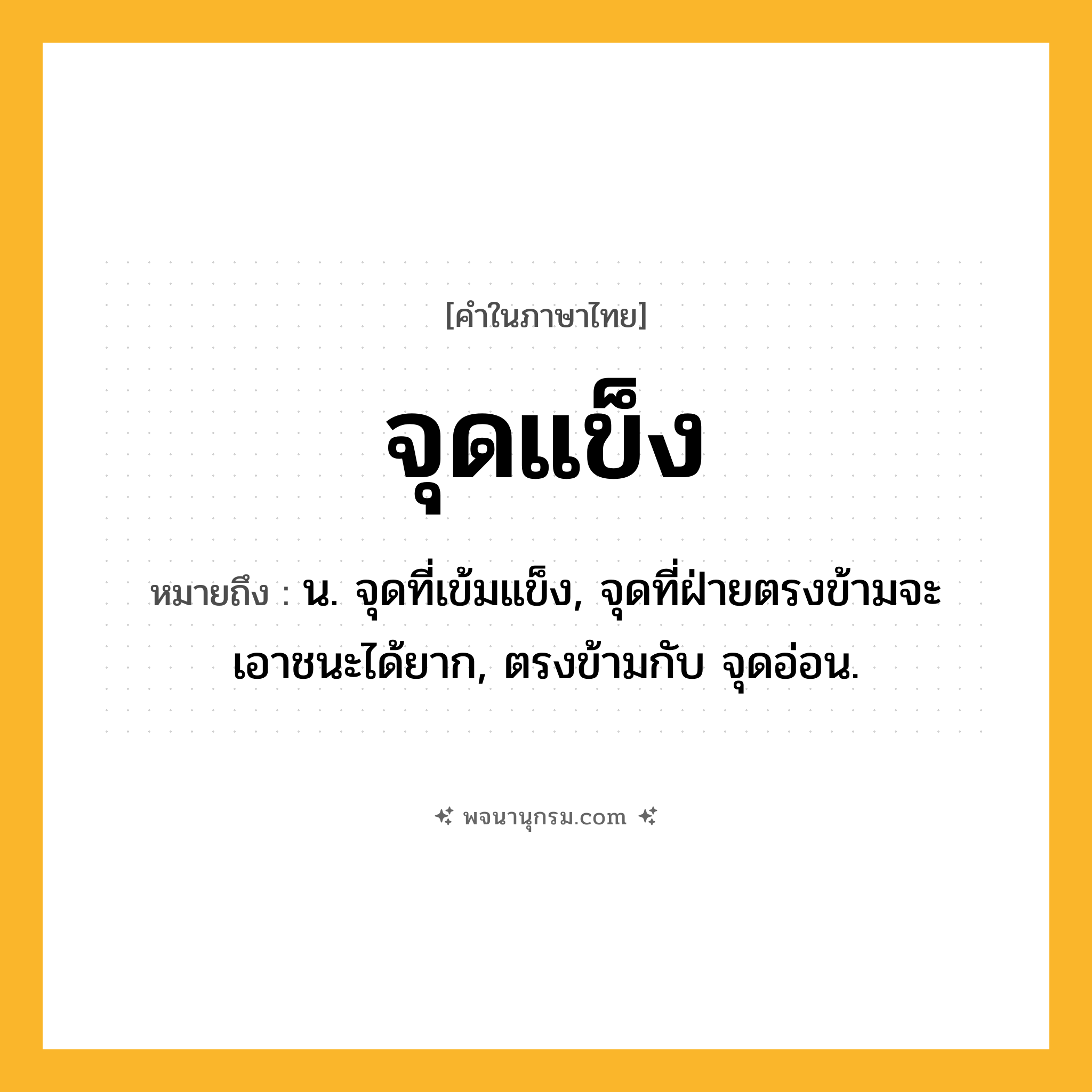 จุดแข็ง ความหมาย หมายถึงอะไร?, คำในภาษาไทย จุดแข็ง หมายถึง น. จุดที่เข้มแข็ง, จุดที่ฝ่ายตรงข้ามจะเอาชนะได้ยาก, ตรงข้ามกับ จุดอ่อน.