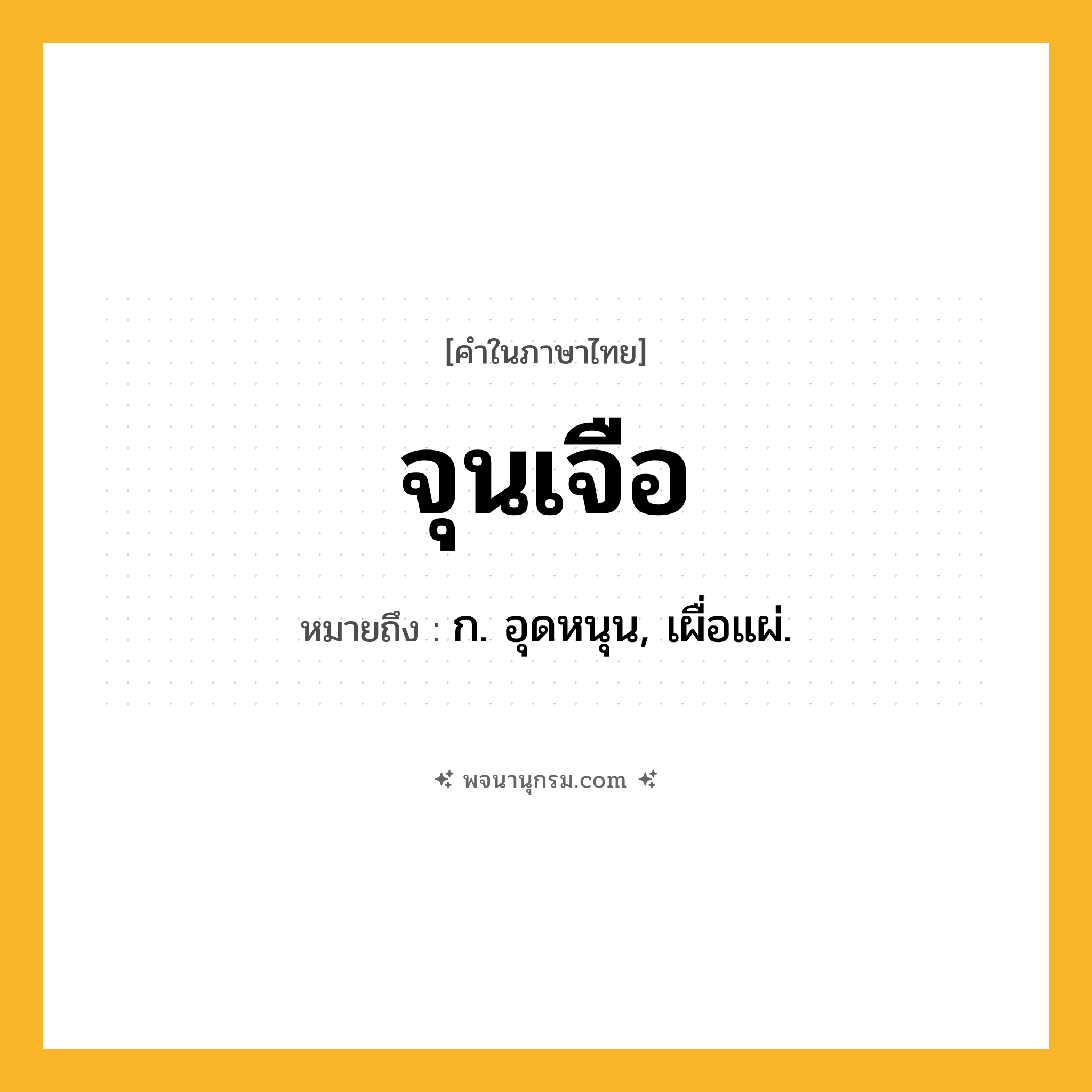 จุนเจือ ความหมาย หมายถึงอะไร?, คำในภาษาไทย จุนเจือ หมายถึง ก. อุดหนุน, เผื่อแผ่.