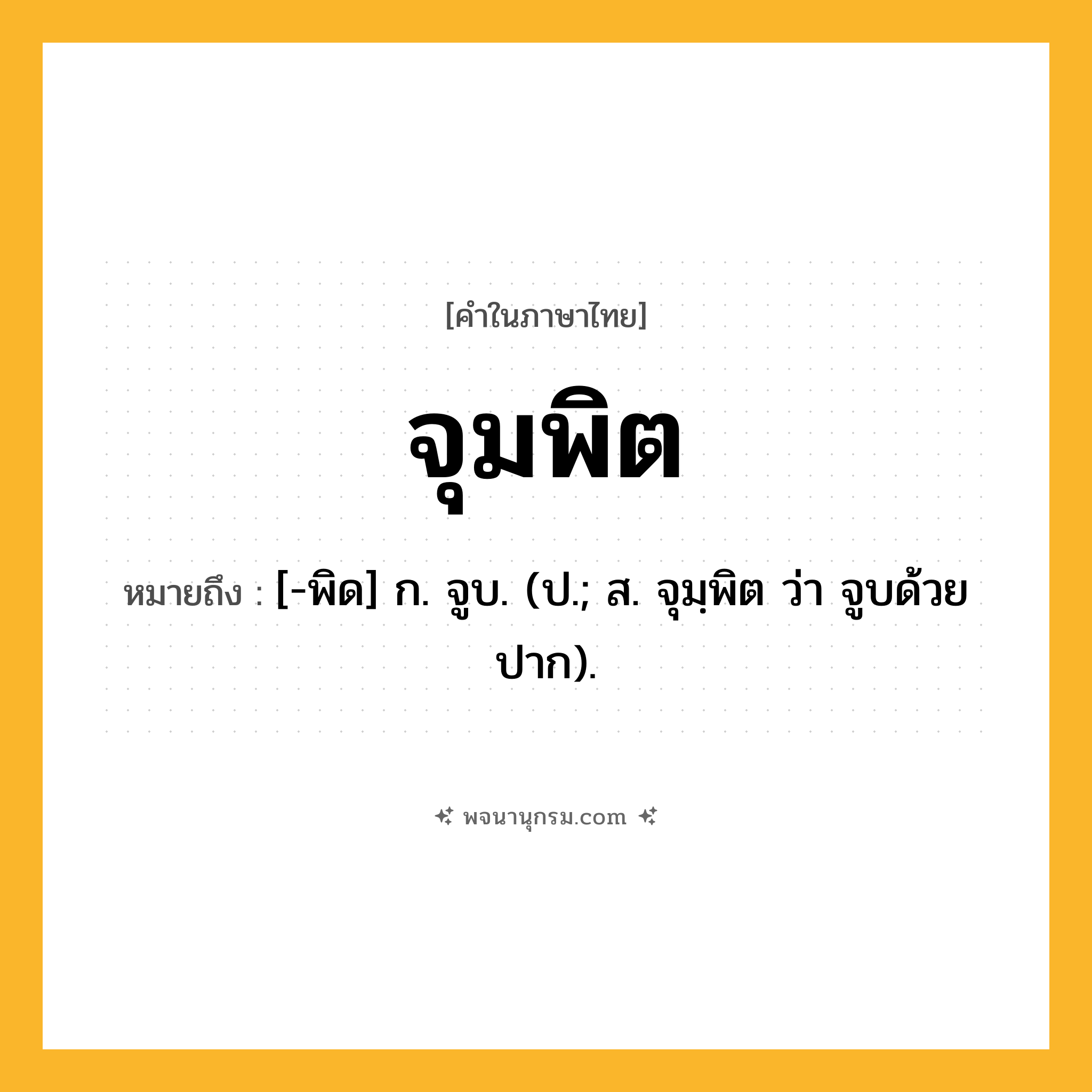 จุมพิต ความหมาย หมายถึงอะไร?, คำในภาษาไทย จุมพิต หมายถึง [-พิด] ก. จูบ. (ป.; ส. จุมฺพิต ว่า จูบด้วยปาก).