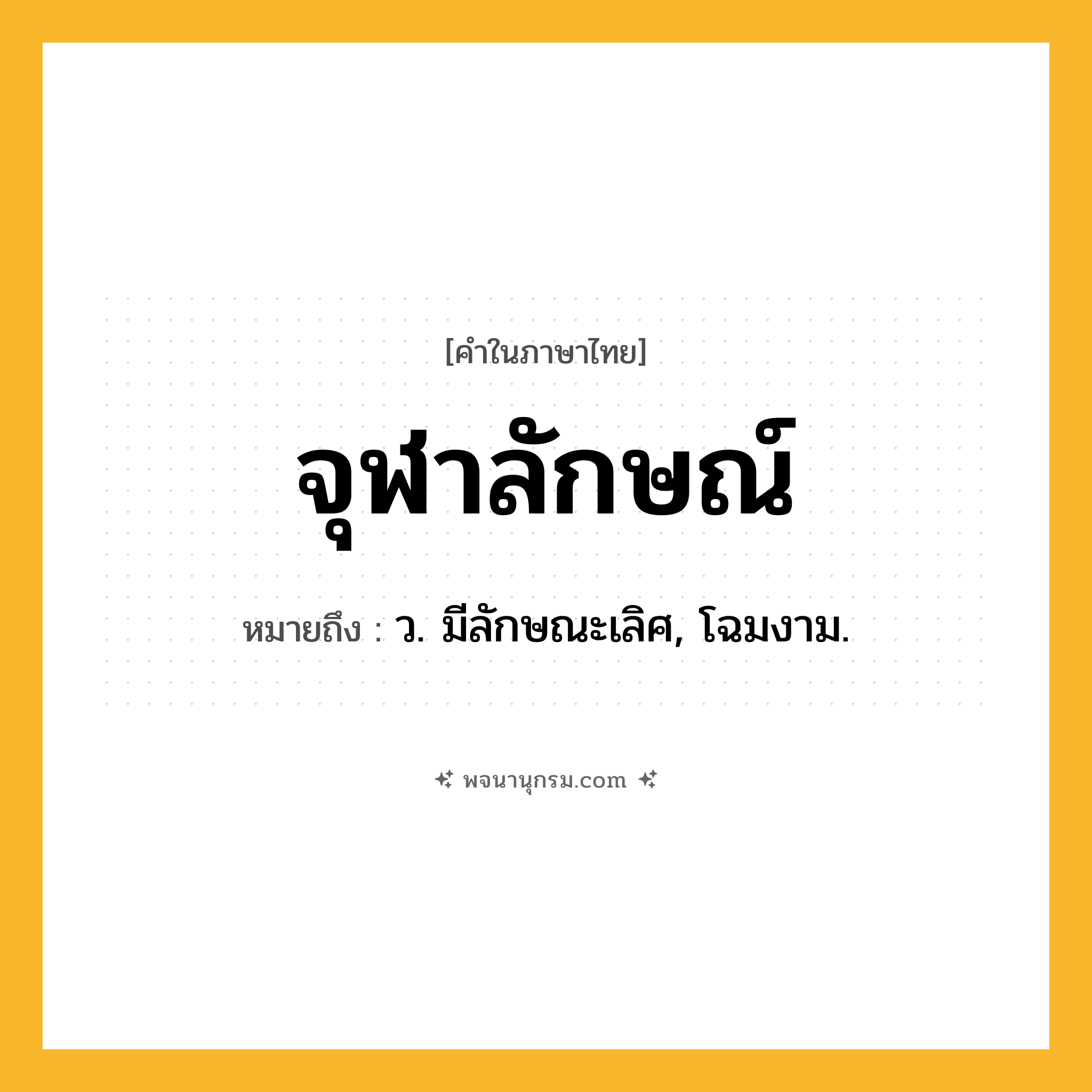 จุฬาลักษณ์ ความหมาย หมายถึงอะไร?, คำในภาษาไทย จุฬาลักษณ์ หมายถึง ว. มีลักษณะเลิศ, โฉมงาม.