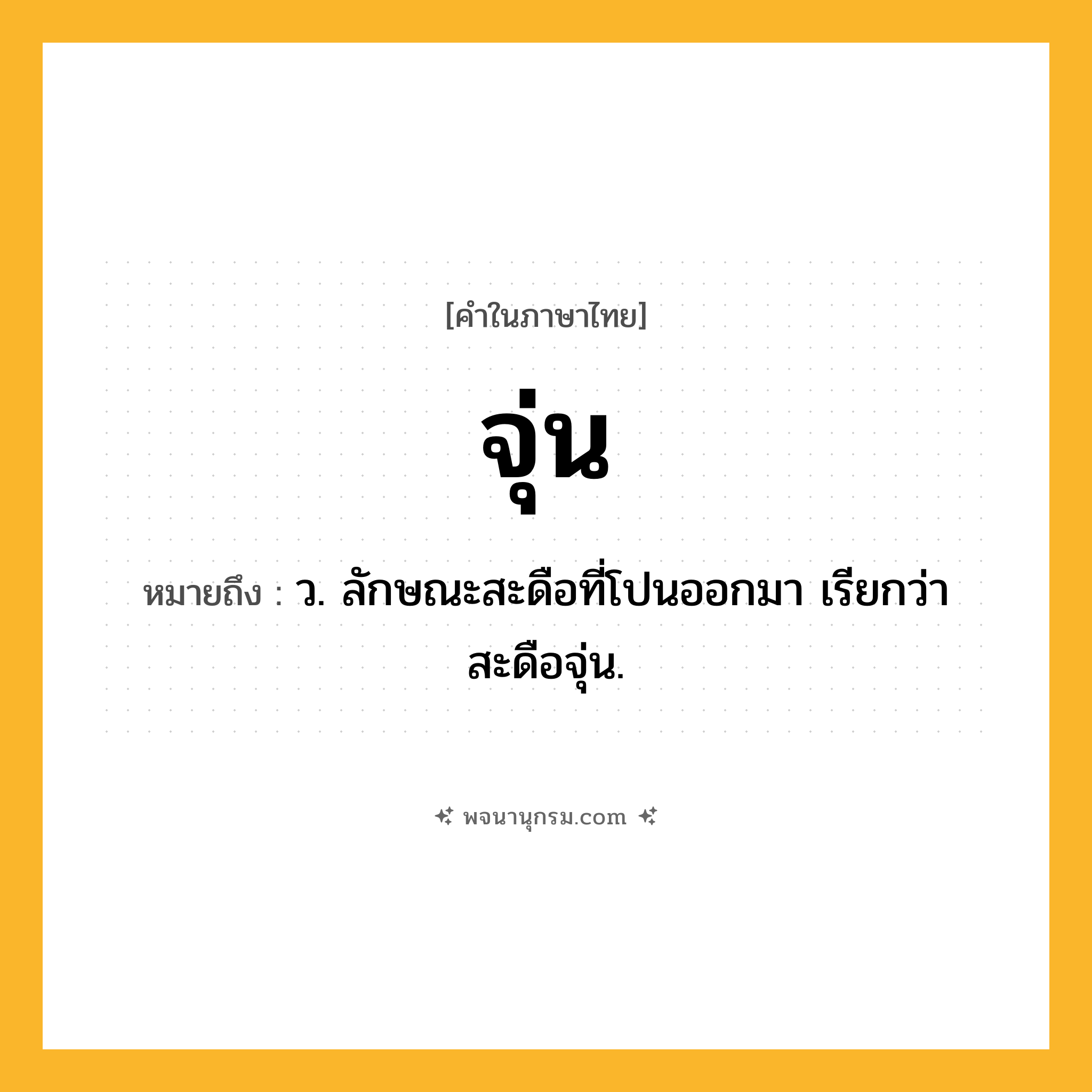 จุ่น ความหมาย หมายถึงอะไร?, คำในภาษาไทย จุ่น หมายถึง ว. ลักษณะสะดือที่โปนออกมา เรียกว่า สะดือจุ่น.