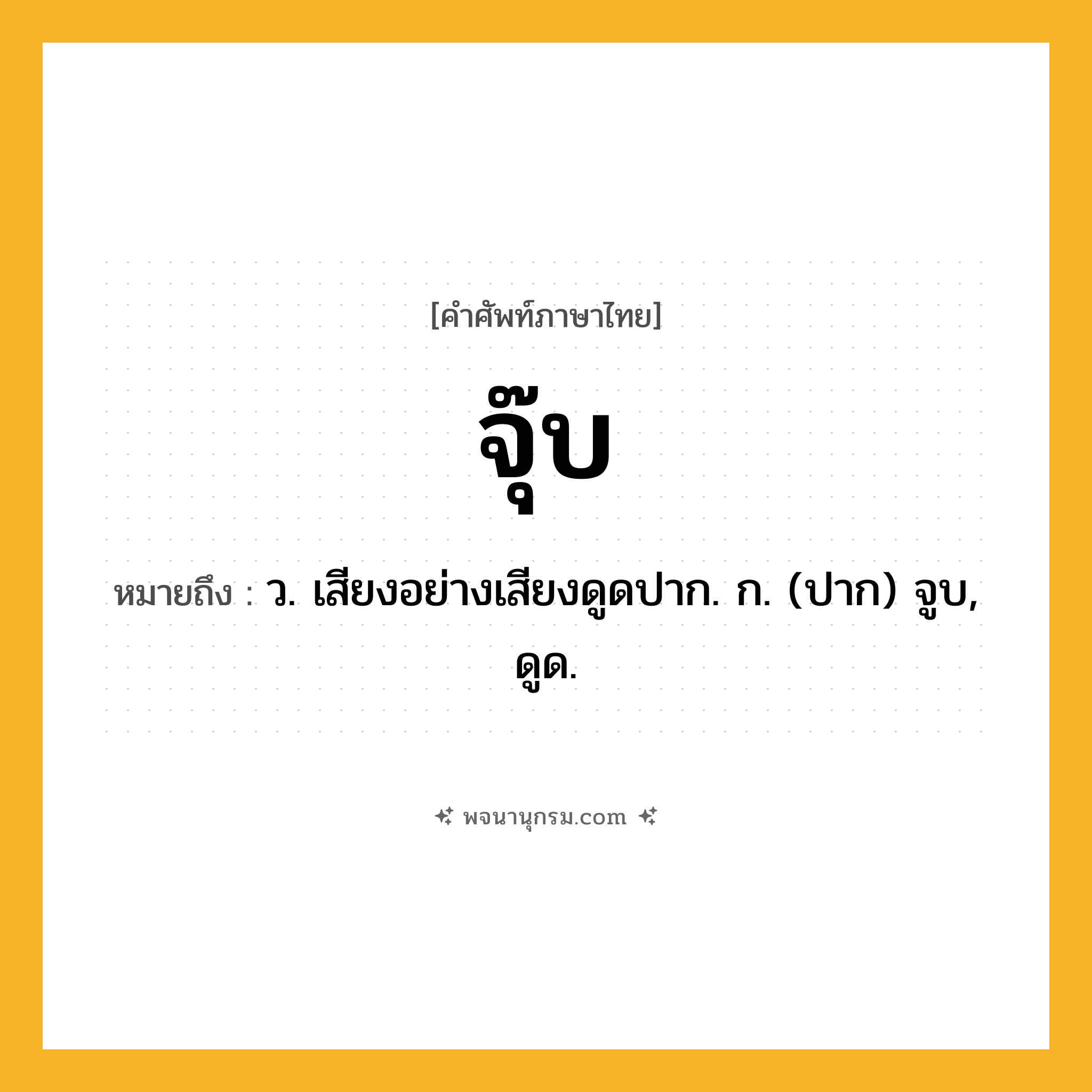 จุ๊บ ความหมาย หมายถึงอะไร?, คำในภาษาไทย จุ๊บ หมายถึง ว. เสียงอย่างเสียงดูดปาก. ก. (ปาก) จูบ, ดูด.