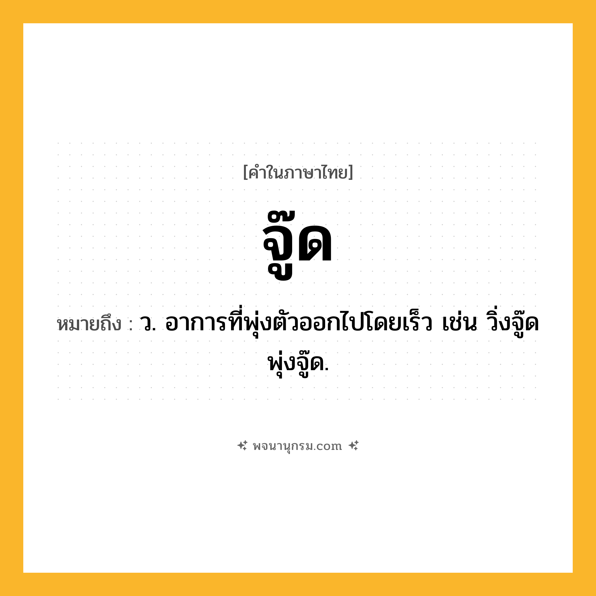 จู๊ด ความหมาย หมายถึงอะไร?, คำในภาษาไทย จู๊ด หมายถึง ว. อาการที่พุ่งตัวออกไปโดยเร็ว เช่น วิ่งจู๊ด พุ่งจู๊ด.