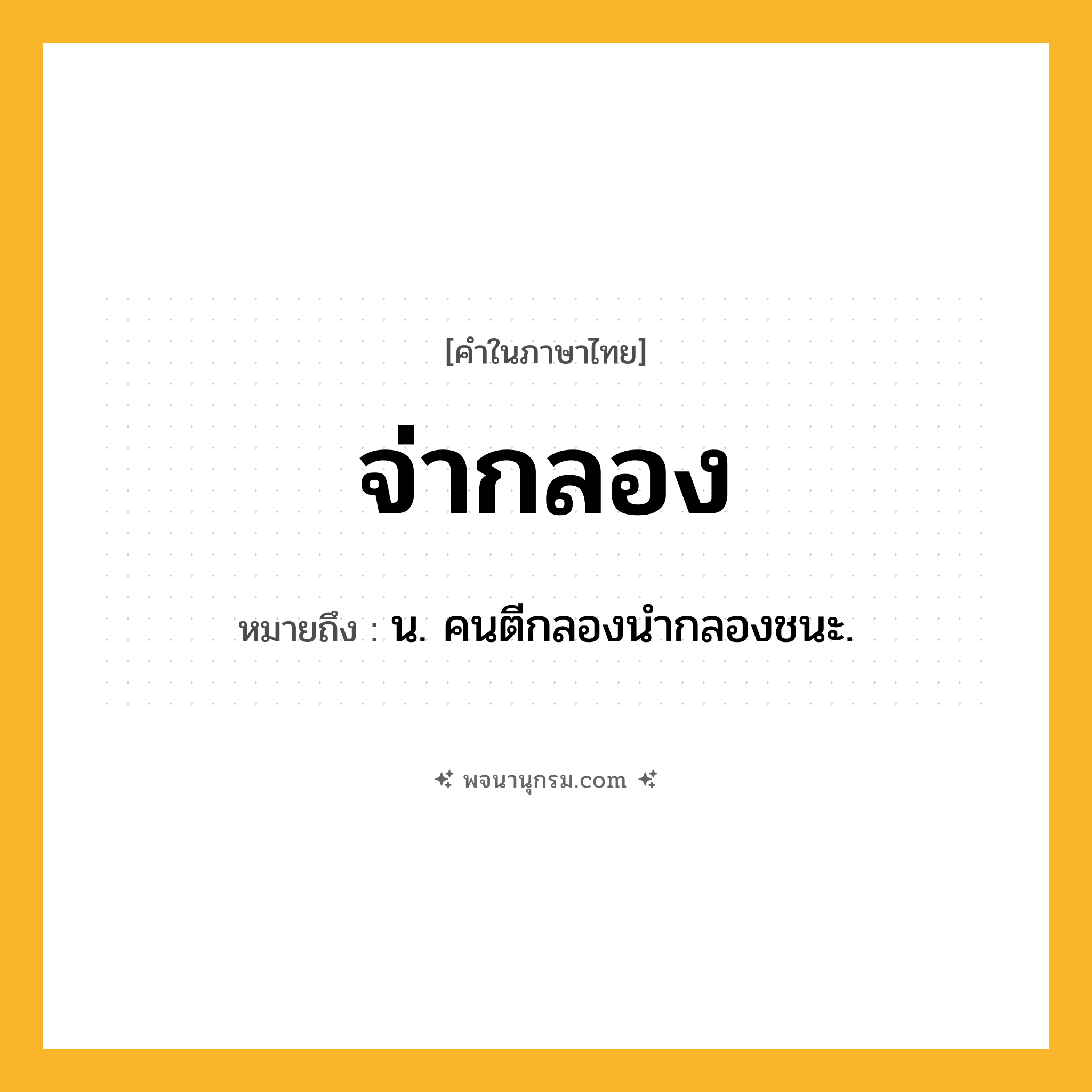 จ่ากลอง ความหมาย หมายถึงอะไร?, คำในภาษาไทย จ่ากลอง หมายถึง น. คนตีกลองนํากลองชนะ.