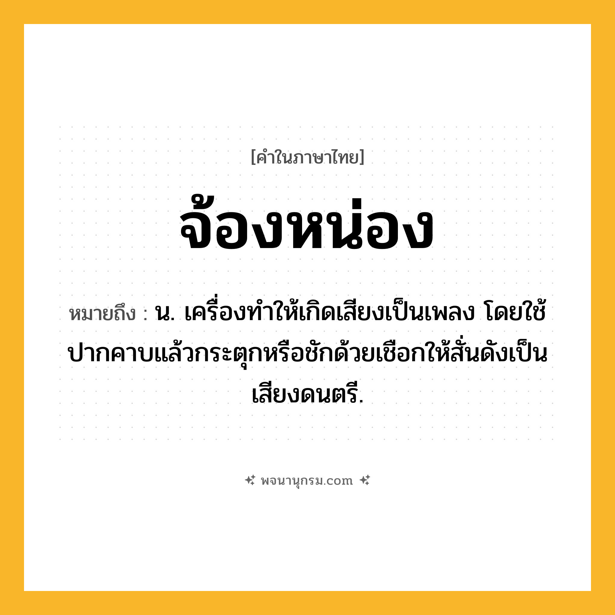 จ้องหน่อง ความหมาย หมายถึงอะไร?, คำในภาษาไทย จ้องหน่อง หมายถึง น. เครื่องทําให้เกิดเสียงเป็นเพลง โดยใช้ปากคาบแล้วกระตุกหรือชักด้วยเชือกให้สั่นดังเป็นเสียงดนตรี.