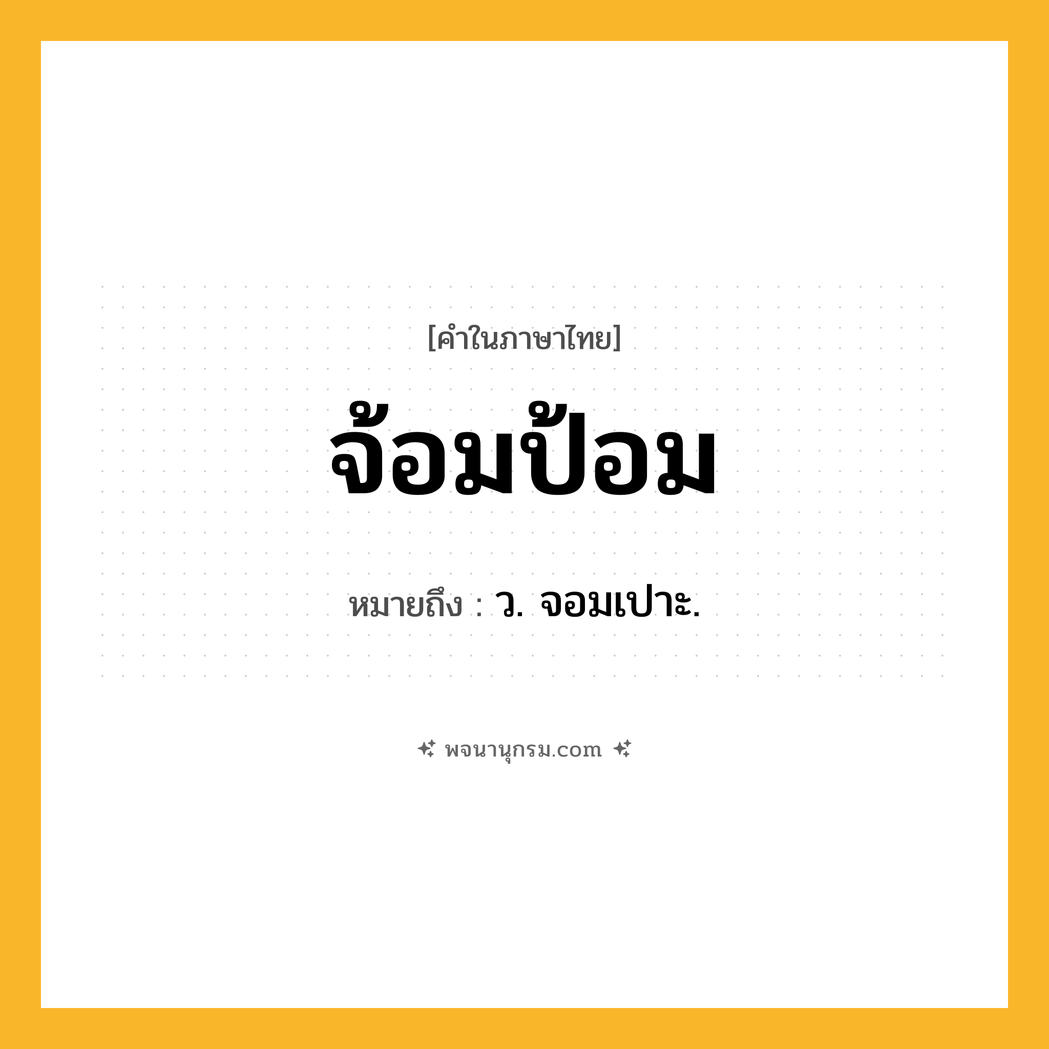 จ้อมป้อม ความหมาย หมายถึงอะไร?, คำในภาษาไทย จ้อมป้อม หมายถึง ว. จอมเปาะ.