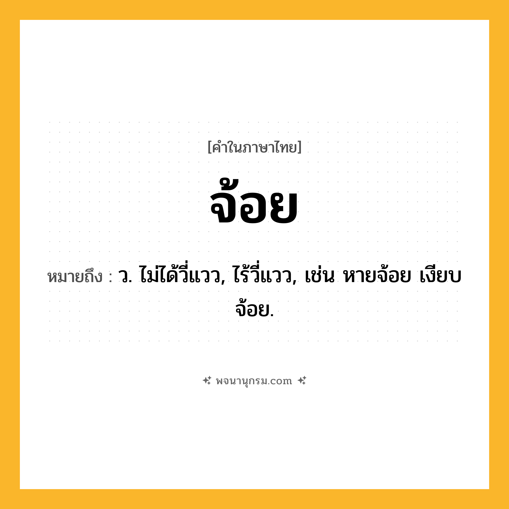 จ้อย ความหมาย หมายถึงอะไร?, คำในภาษาไทย จ้อย หมายถึง ว. ไม่ได้วี่แวว, ไร้วี่แวว, เช่น หายจ้อย เงียบจ้อย.