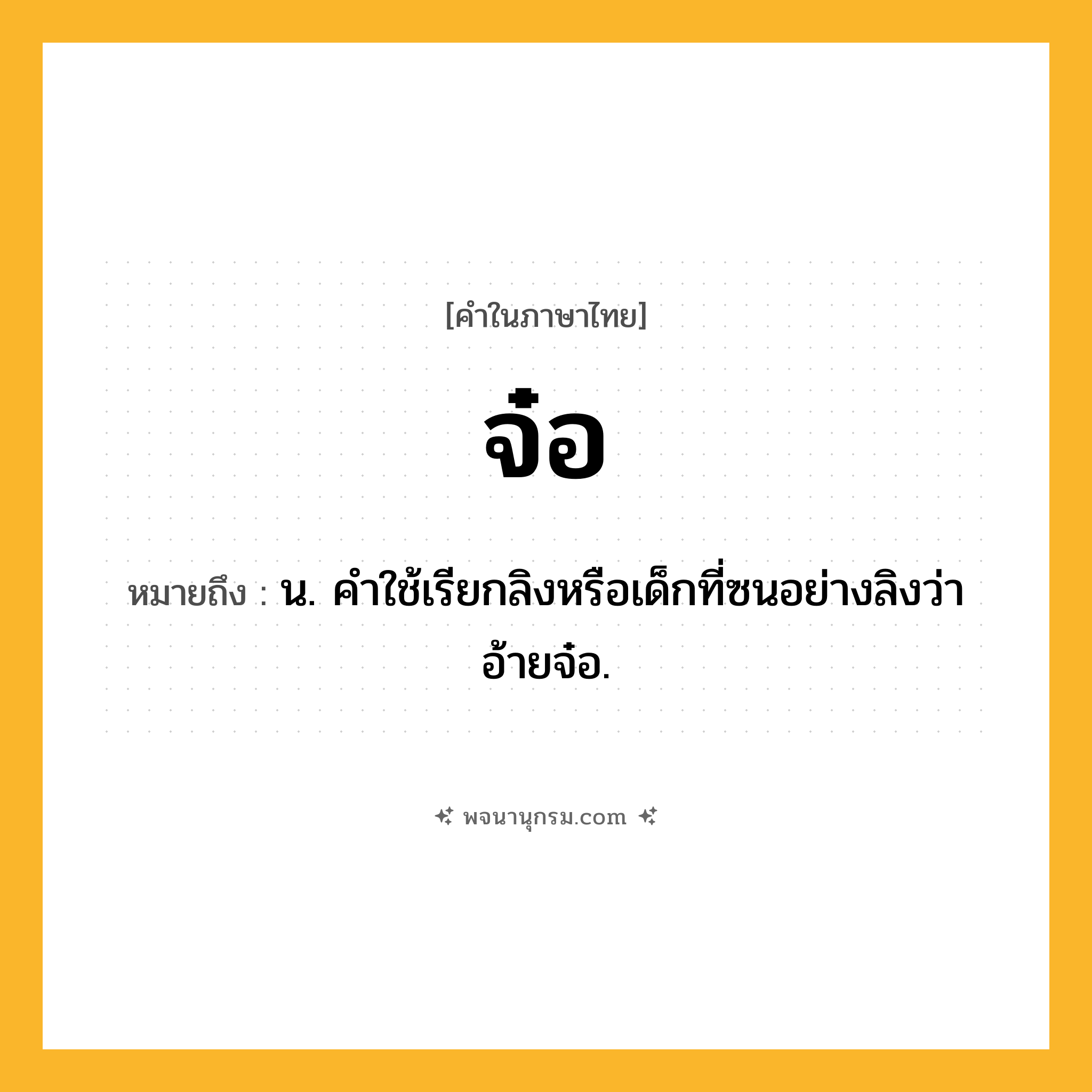 จ๋อ ความหมาย หมายถึงอะไร?, คำในภาษาไทย จ๋อ หมายถึง น. คําใช้เรียกลิงหรือเด็กที่ซนอย่างลิงว่า อ้ายจ๋อ.
