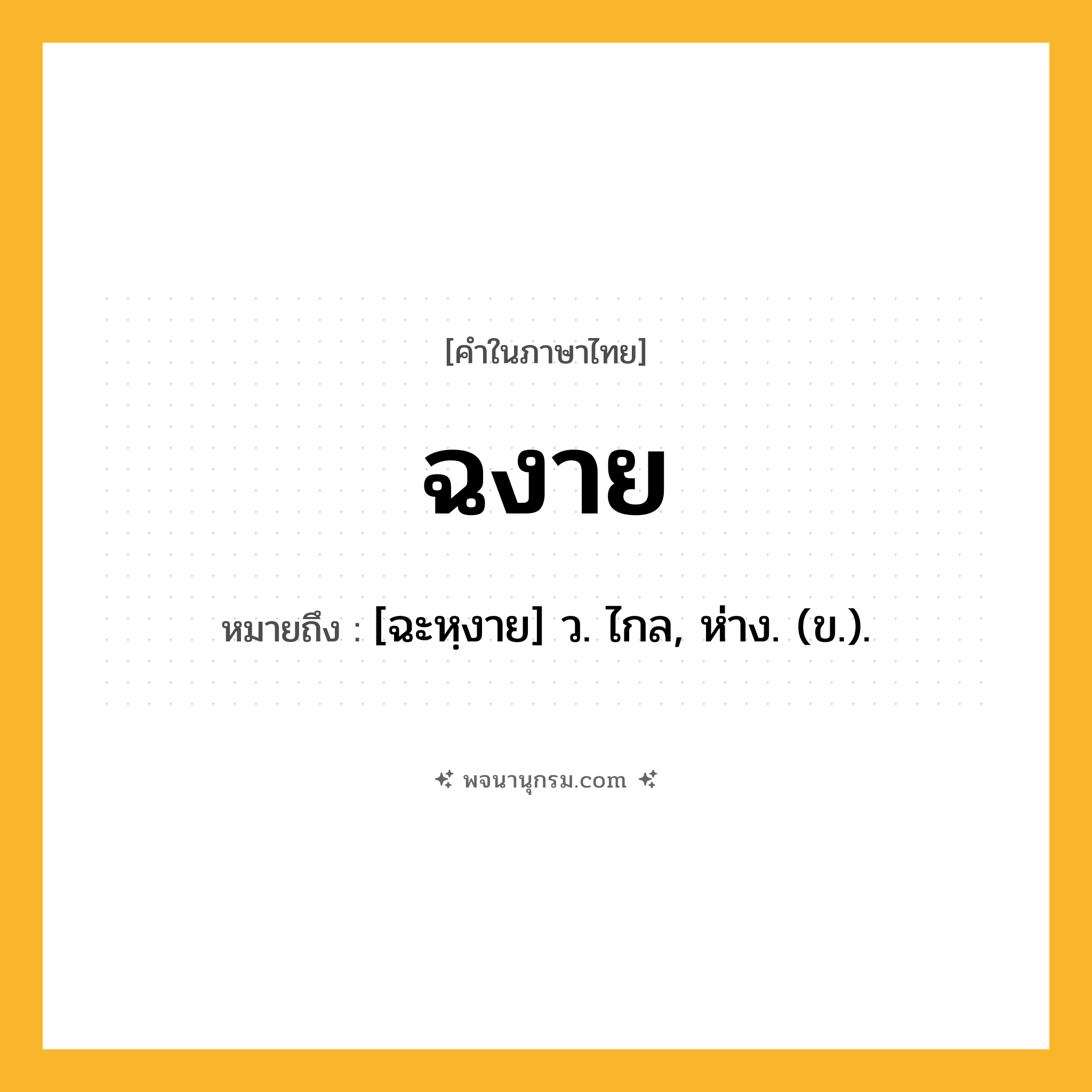 ฉงาย ความหมาย หมายถึงอะไร?, คำในภาษาไทย ฉงาย หมายถึง [ฉะหฺงาย] ว. ไกล, ห่าง. (ข.).
