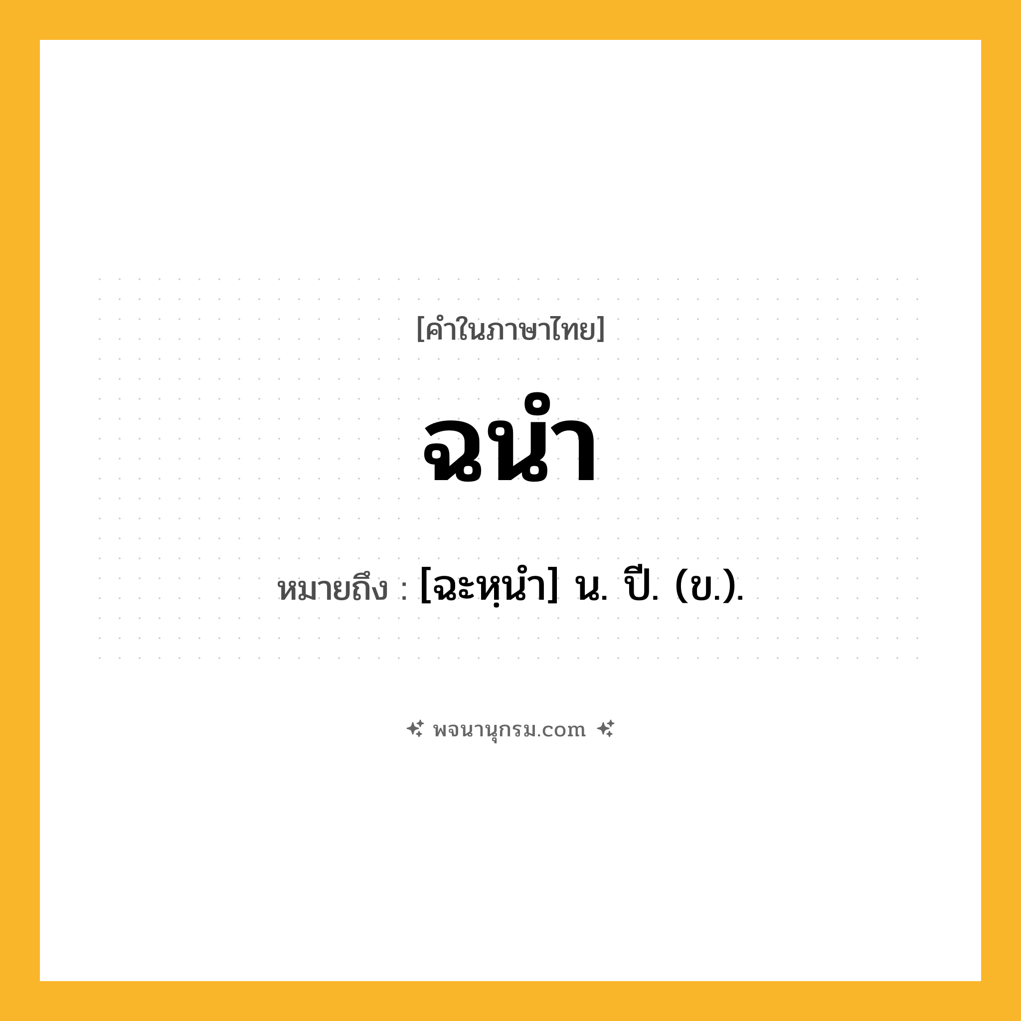 ฉนำ ความหมาย หมายถึงอะไร?, คำในภาษาไทย ฉนำ หมายถึง [ฉะหฺนํา] น. ปี. (ข.).