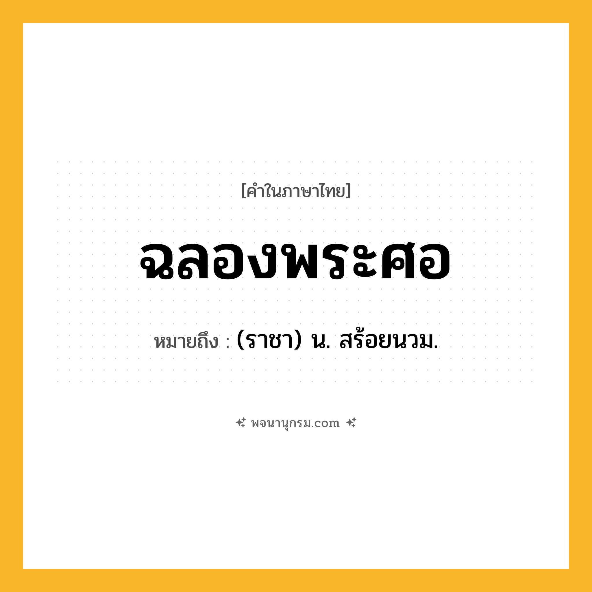 ฉลองพระศอ ความหมาย หมายถึงอะไร?, คำในภาษาไทย ฉลองพระศอ หมายถึง (ราชา) น. สร้อยนวม.