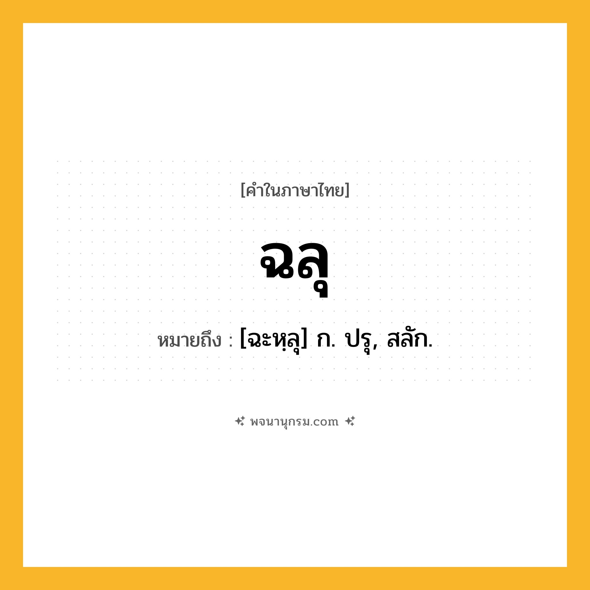 ฉลุ ความหมาย หมายถึงอะไร?, คำในภาษาไทย ฉลุ หมายถึง [ฉะหฺลุ] ก. ปรุ, สลัก.