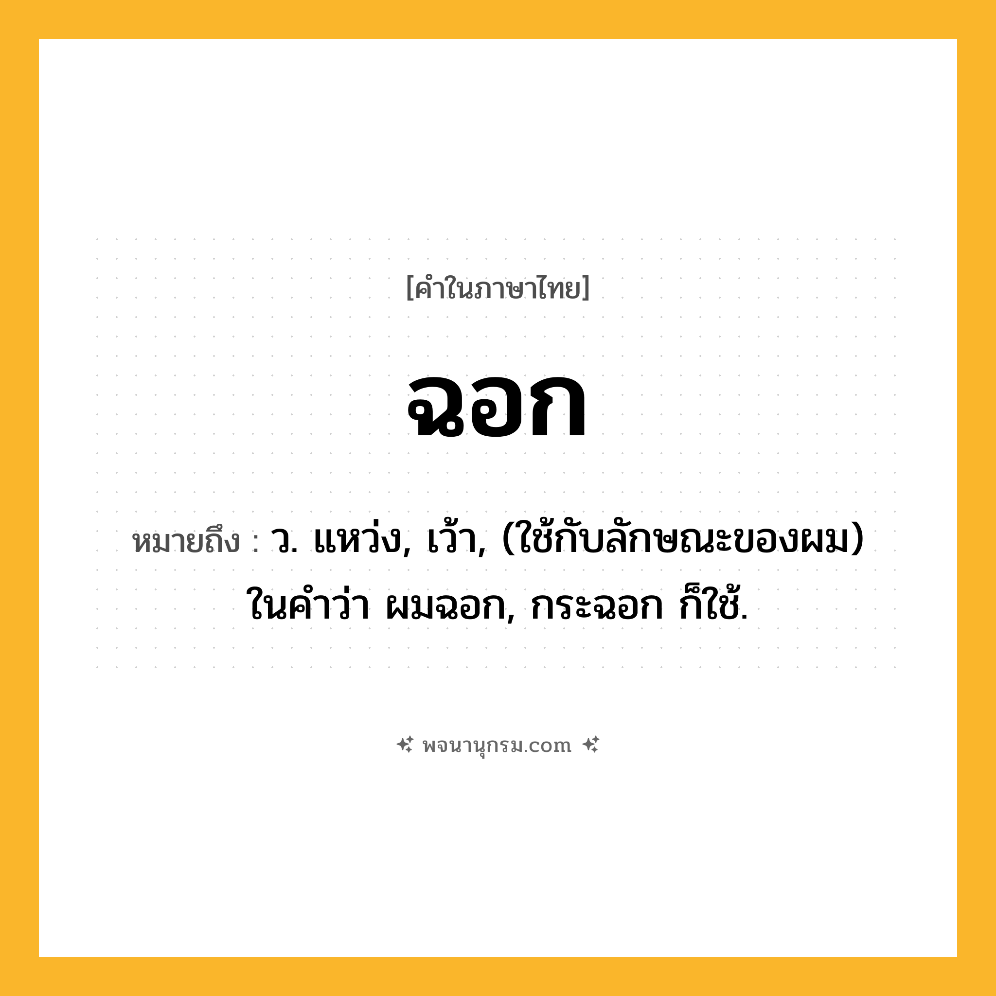 ฉอก ความหมาย หมายถึงอะไร?, คำในภาษาไทย ฉอก หมายถึง ว. แหว่ง, เว้า, (ใช้กับลักษณะของผม) ในคําว่า ผมฉอก, กระฉอก ก็ใช้.