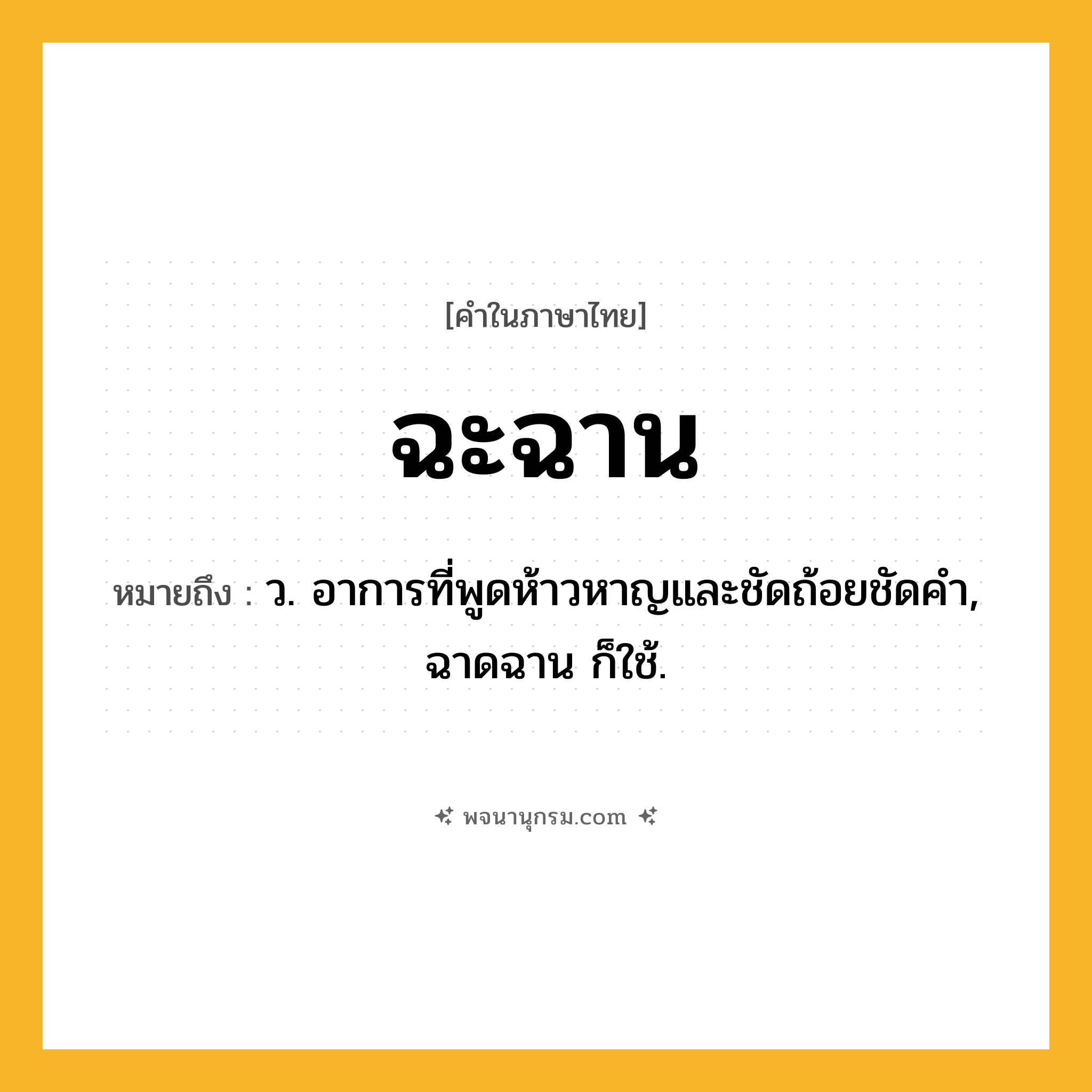 ฉะฉาน ความหมาย หมายถึงอะไร?, คำในภาษาไทย ฉะฉาน หมายถึง ว. อาการที่พูดห้าวหาญและชัดถ้อยชัดคํา, ฉาดฉาน ก็ใช้.