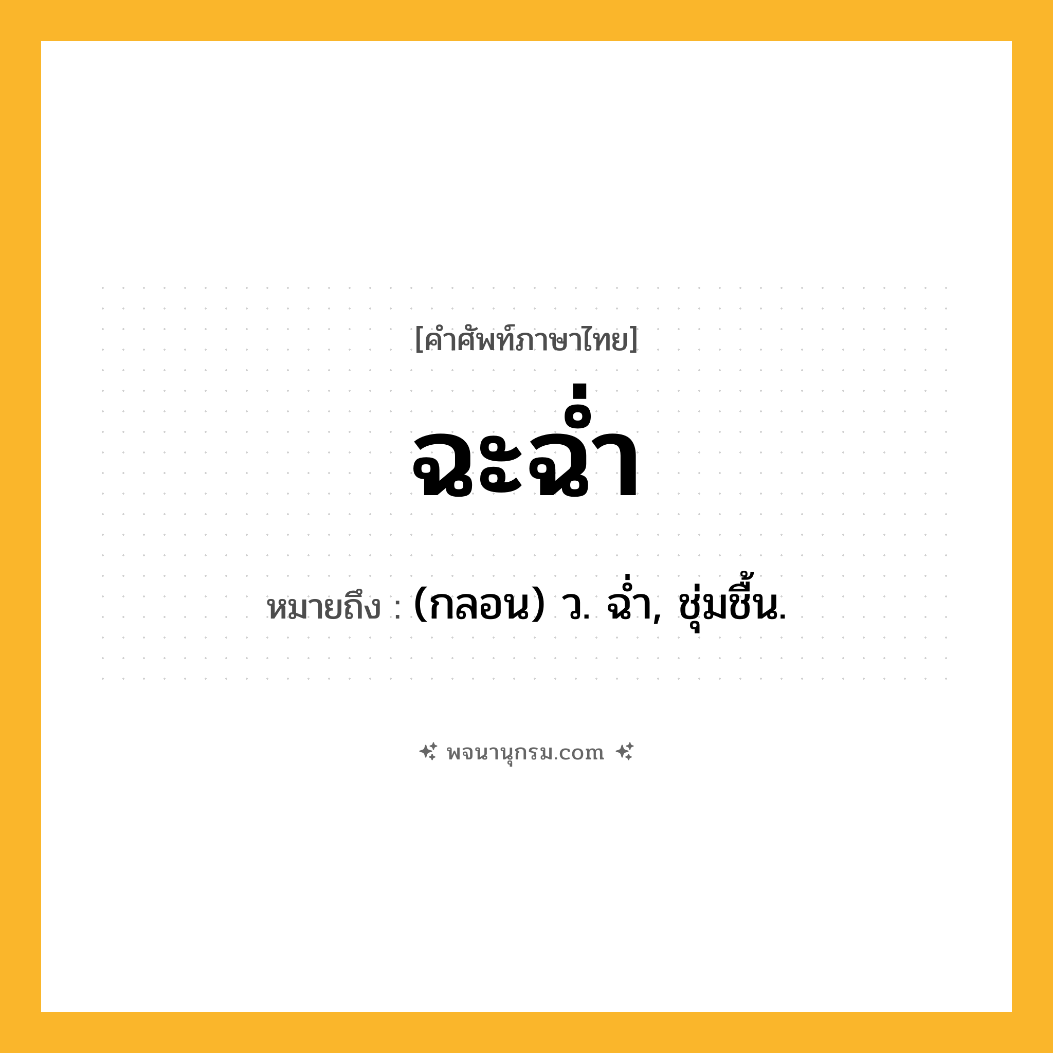 ฉะฉ่ำ ความหมาย หมายถึงอะไร?, คำในภาษาไทย ฉะฉ่ำ หมายถึง (กลอน) ว. ฉํ่า, ชุ่มชื้น.