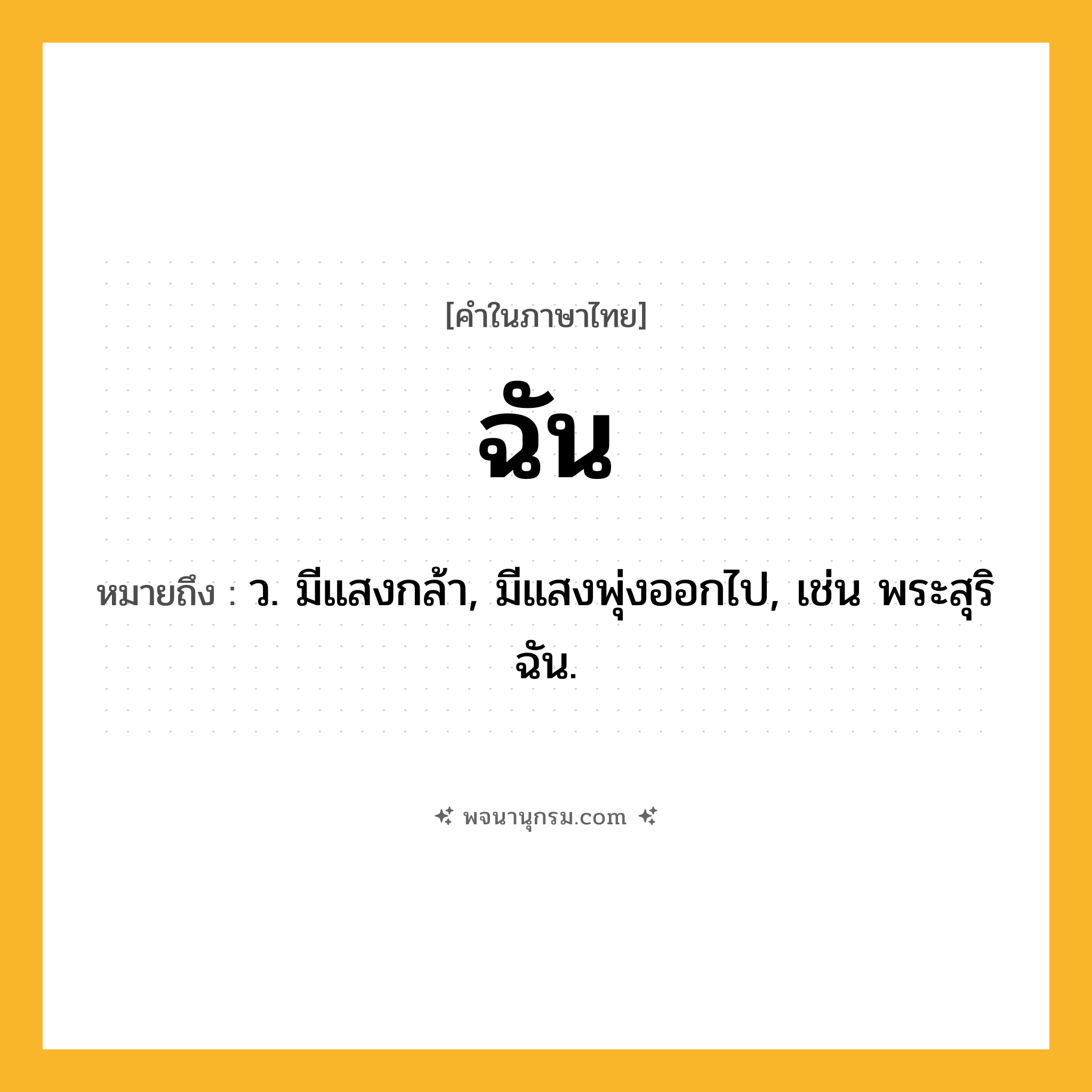 ฉัน ความหมาย หมายถึงอะไร?, คำในภาษาไทย ฉัน หมายถึง ว. มีแสงกล้า, มีแสงพุ่งออกไป, เช่น พระสุริฉัน.