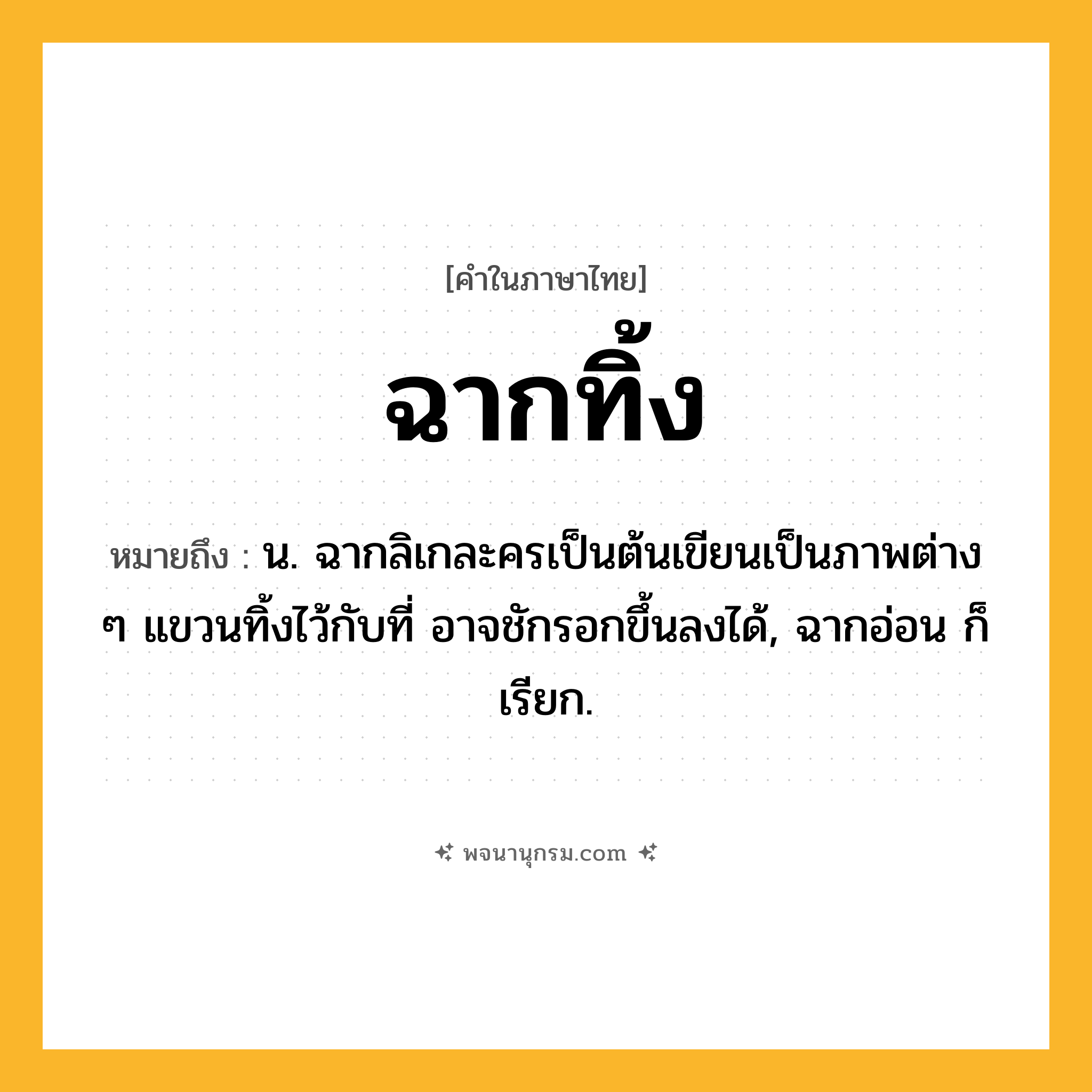 ฉากทิ้ง ความหมาย หมายถึงอะไร?, คำในภาษาไทย ฉากทิ้ง หมายถึง น. ฉากลิเกละครเป็นต้นเขียนเป็นภาพต่าง ๆ แขวนทิ้งไว้กับที่ อาจชักรอกขึ้นลงได้, ฉากอ่อน ก็เรียก.