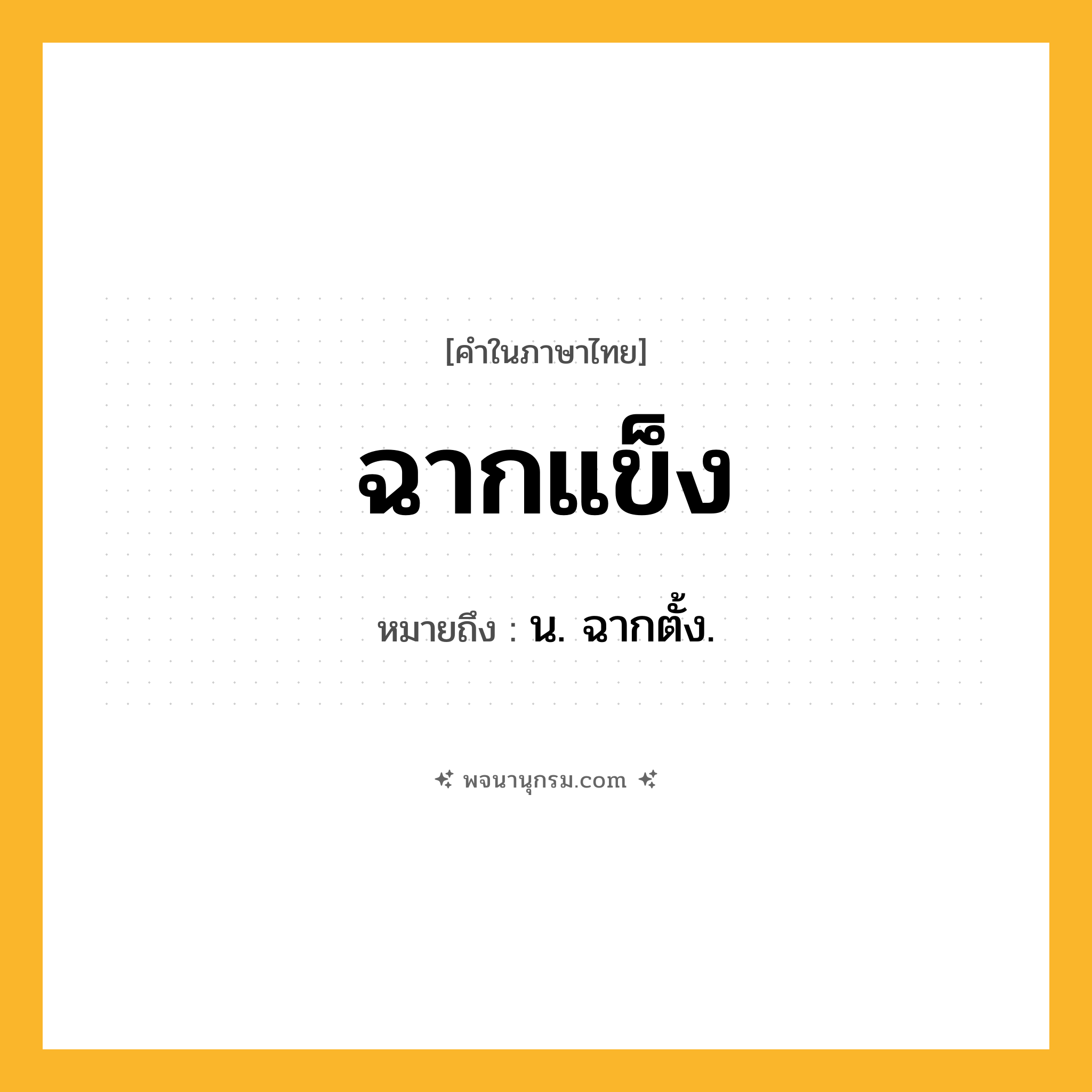 ฉากแข็ง ความหมาย หมายถึงอะไร?, คำในภาษาไทย ฉากแข็ง หมายถึง น. ฉากตั้ง.