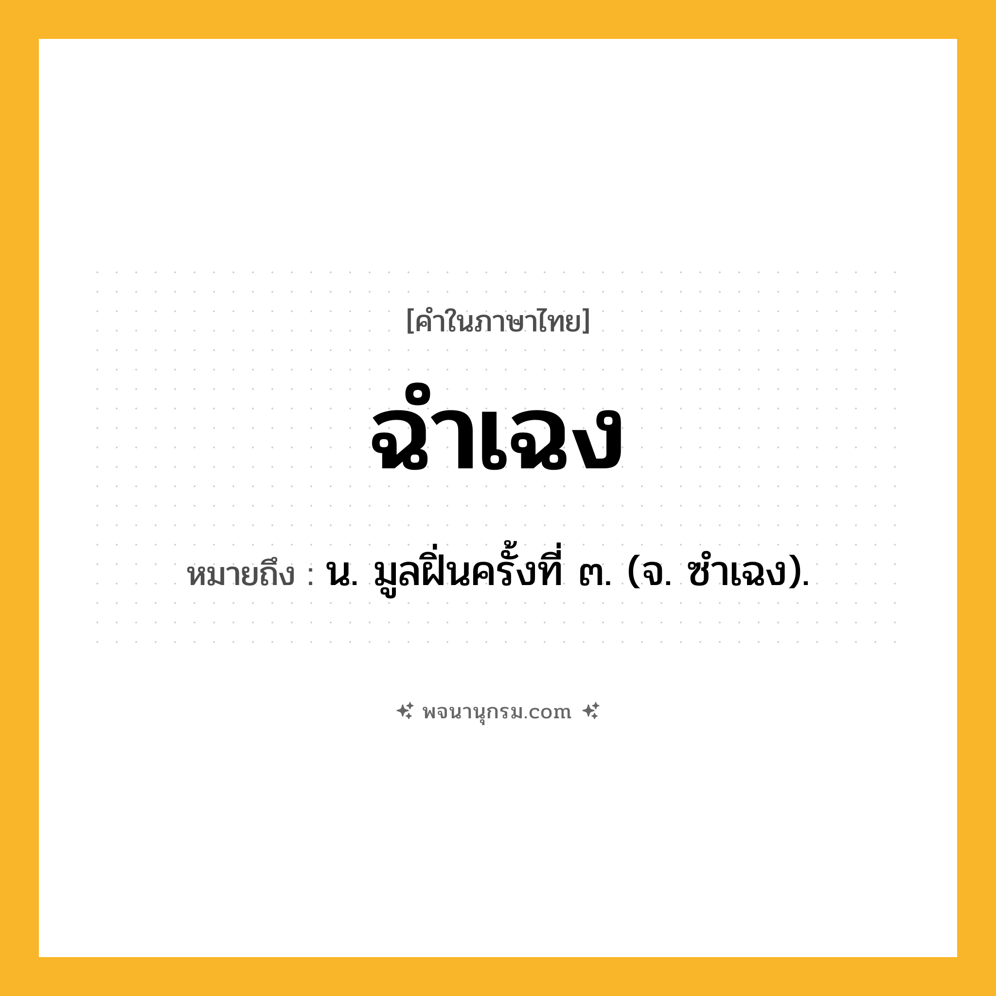 ฉำเฉง ความหมาย หมายถึงอะไร?, คำในภาษาไทย ฉำเฉง หมายถึง น. มูลฝิ่นครั้งที่ ๓. (จ. ซำเฉง).