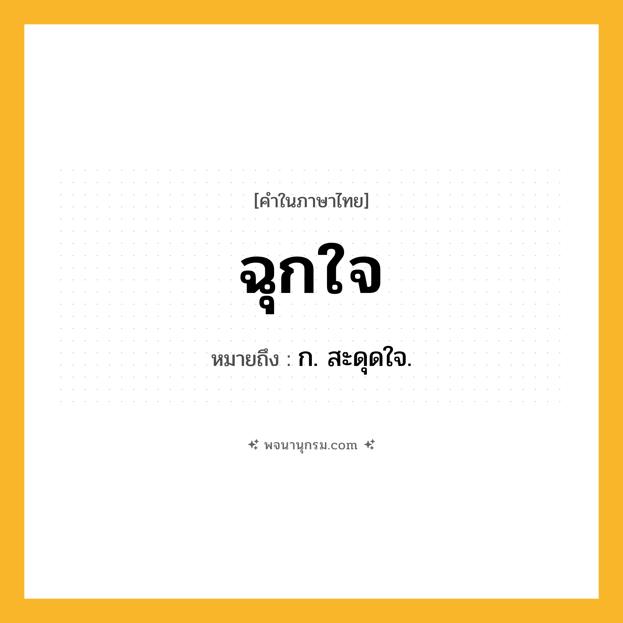 ฉุกใจ ความหมาย หมายถึงอะไร?, คำในภาษาไทย ฉุกใจ หมายถึง ก. สะดุดใจ.