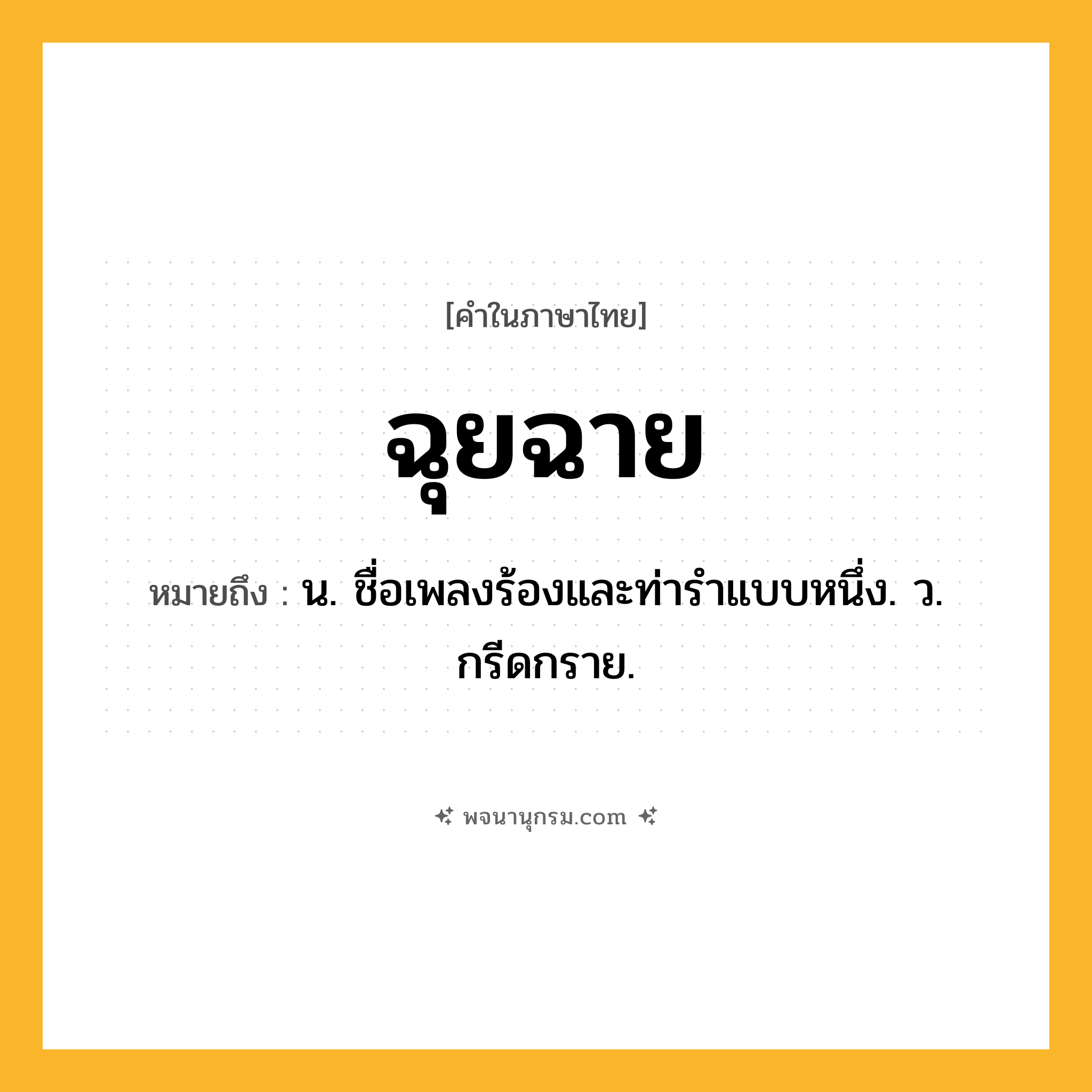 ฉุยฉาย ความหมาย หมายถึงอะไร?, คำในภาษาไทย ฉุยฉาย หมายถึง น. ชื่อเพลงร้องและท่ารําแบบหนึ่ง. ว. กรีดกราย.