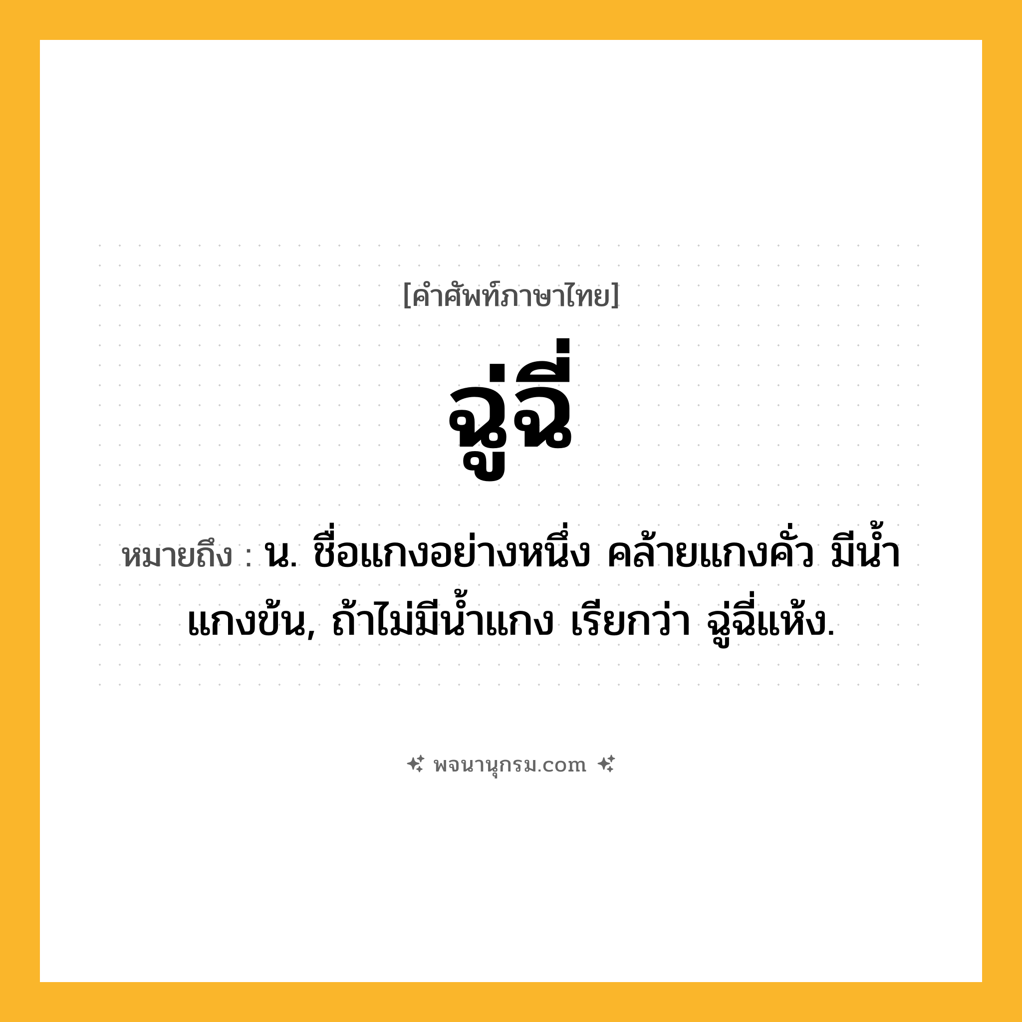 ฉู่ฉี่ ความหมาย หมายถึงอะไร?, คำในภาษาไทย ฉู่ฉี่ หมายถึง น. ชื่อแกงอย่างหนึ่ง คล้ายแกงคั่ว มีนํ้าแกงข้น, ถ้าไม่มีนํ้าแกง เรียกว่า ฉู่ฉี่แห้ง.