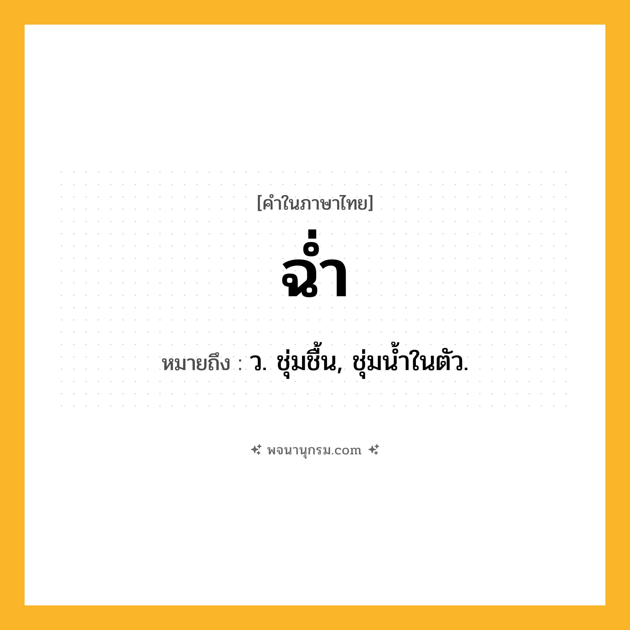 ฉ่ำ ความหมาย หมายถึงอะไร?, คำในภาษาไทย ฉ่ำ หมายถึง ว. ชุ่มชื้น, ชุ่มนํ้าในตัว.
