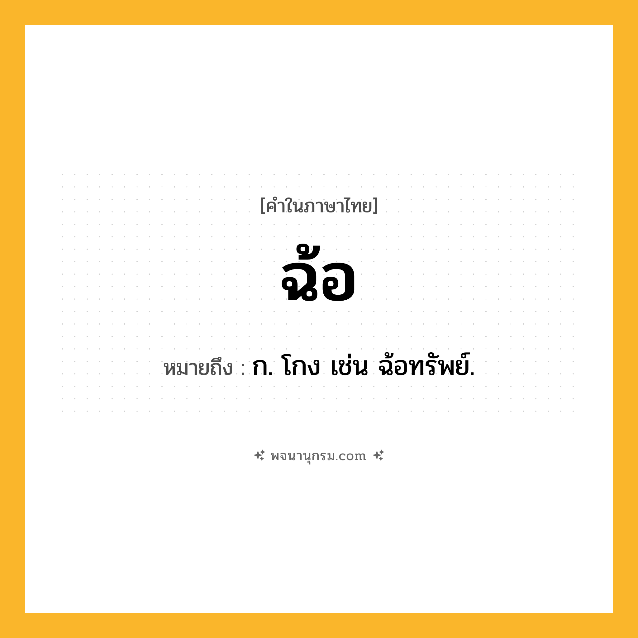 ฉ้อ ความหมาย หมายถึงอะไร?, คำในภาษาไทย ฉ้อ หมายถึง ก. โกง เช่น ฉ้อทรัพย์.