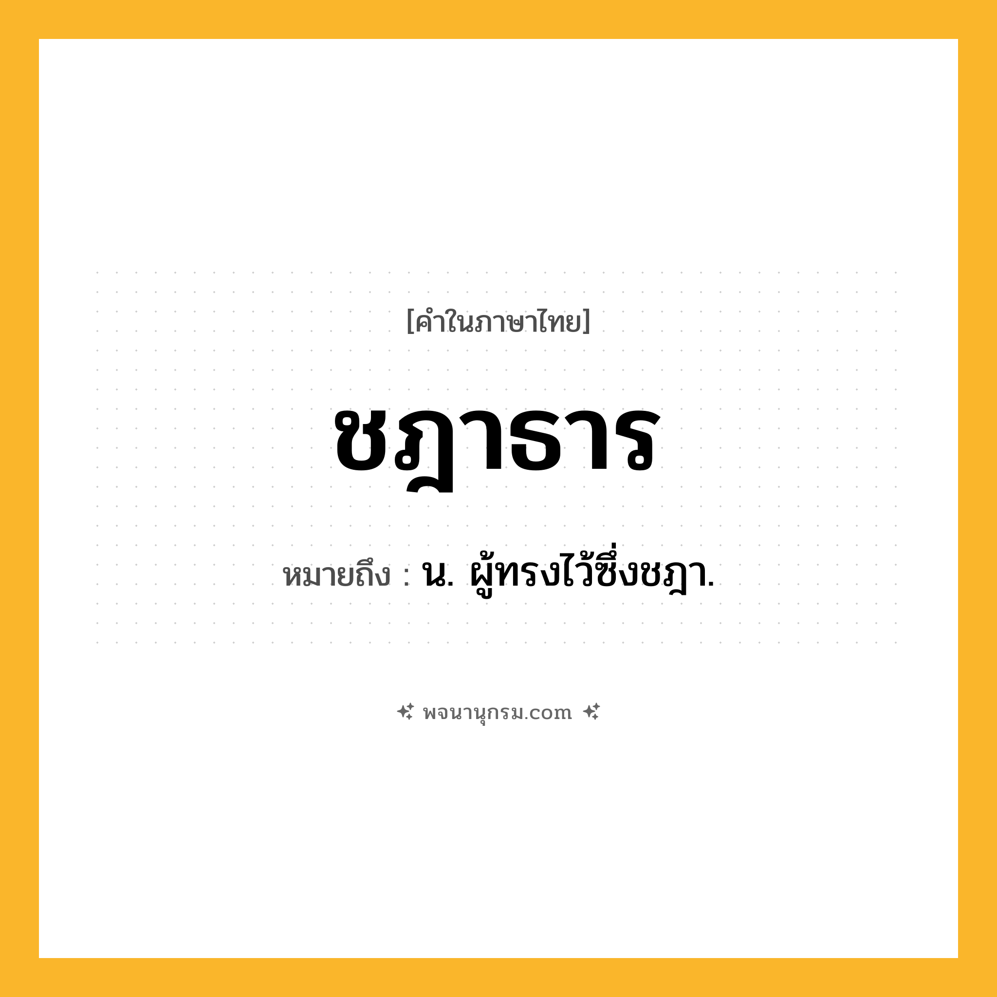 ชฎาธาร ความหมาย หมายถึงอะไร?, คำในภาษาไทย ชฎาธาร หมายถึง น. ผู้ทรงไว้ซึ่งชฎา.