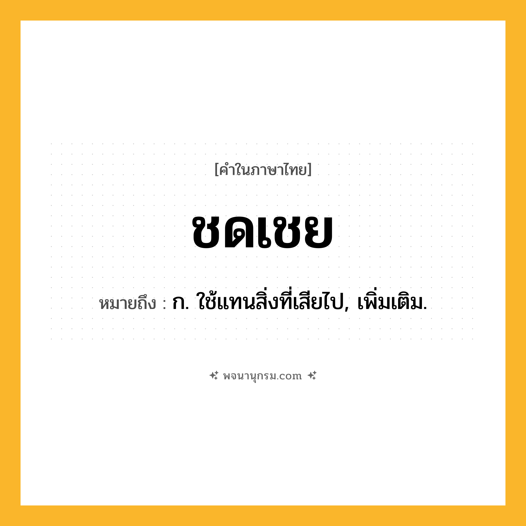 ชดเชย ความหมาย หมายถึงอะไร?, คำในภาษาไทย ชดเชย หมายถึง ก. ใช้แทนสิ่งที่เสียไป, เพิ่มเติม.