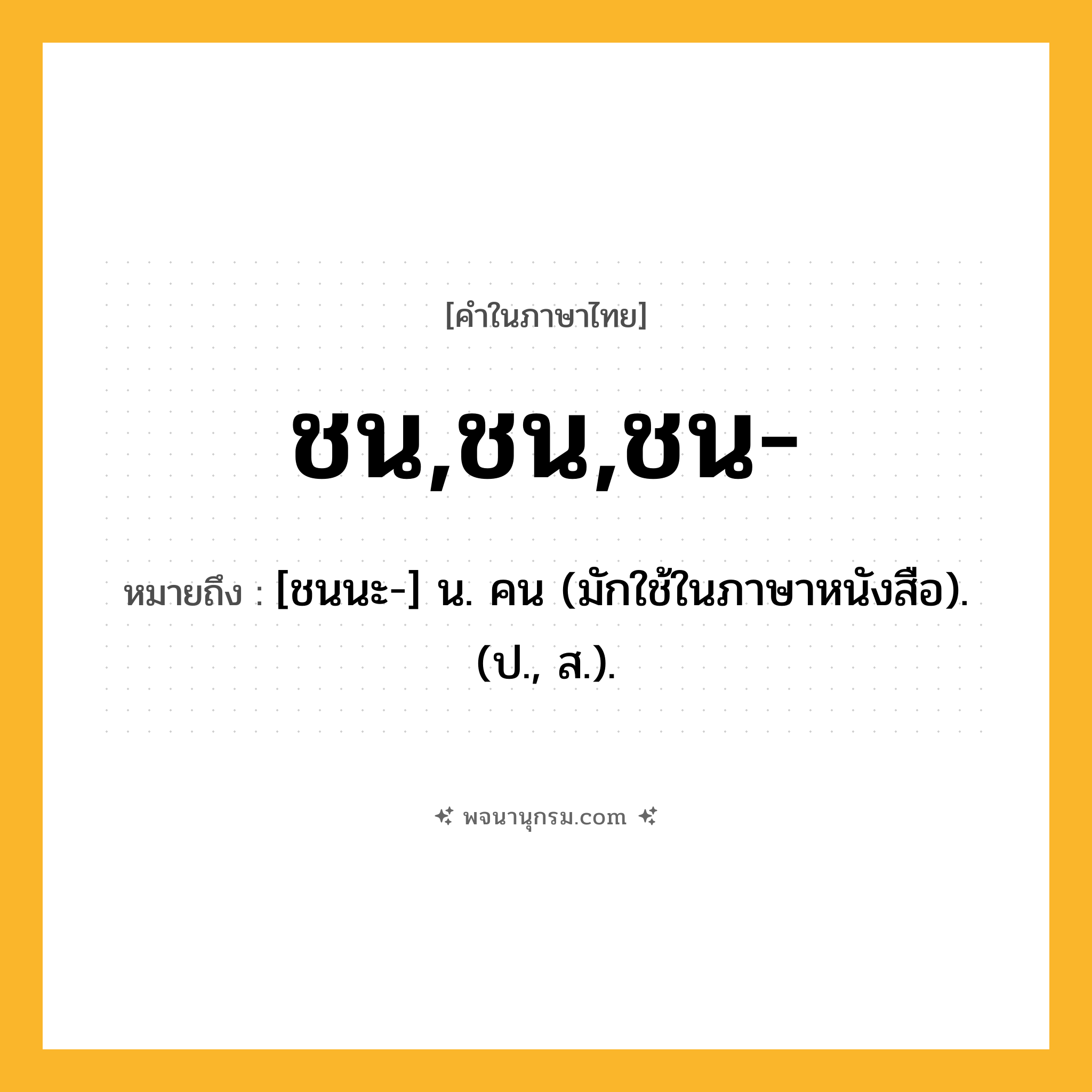 ชน,ชน,ชน- ความหมาย หมายถึงอะไร?, คำในภาษาไทย ชน,ชน,ชน- หมายถึง [ชนนะ-] น. คน (มักใช้ในภาษาหนังสือ).(ป., ส.).
