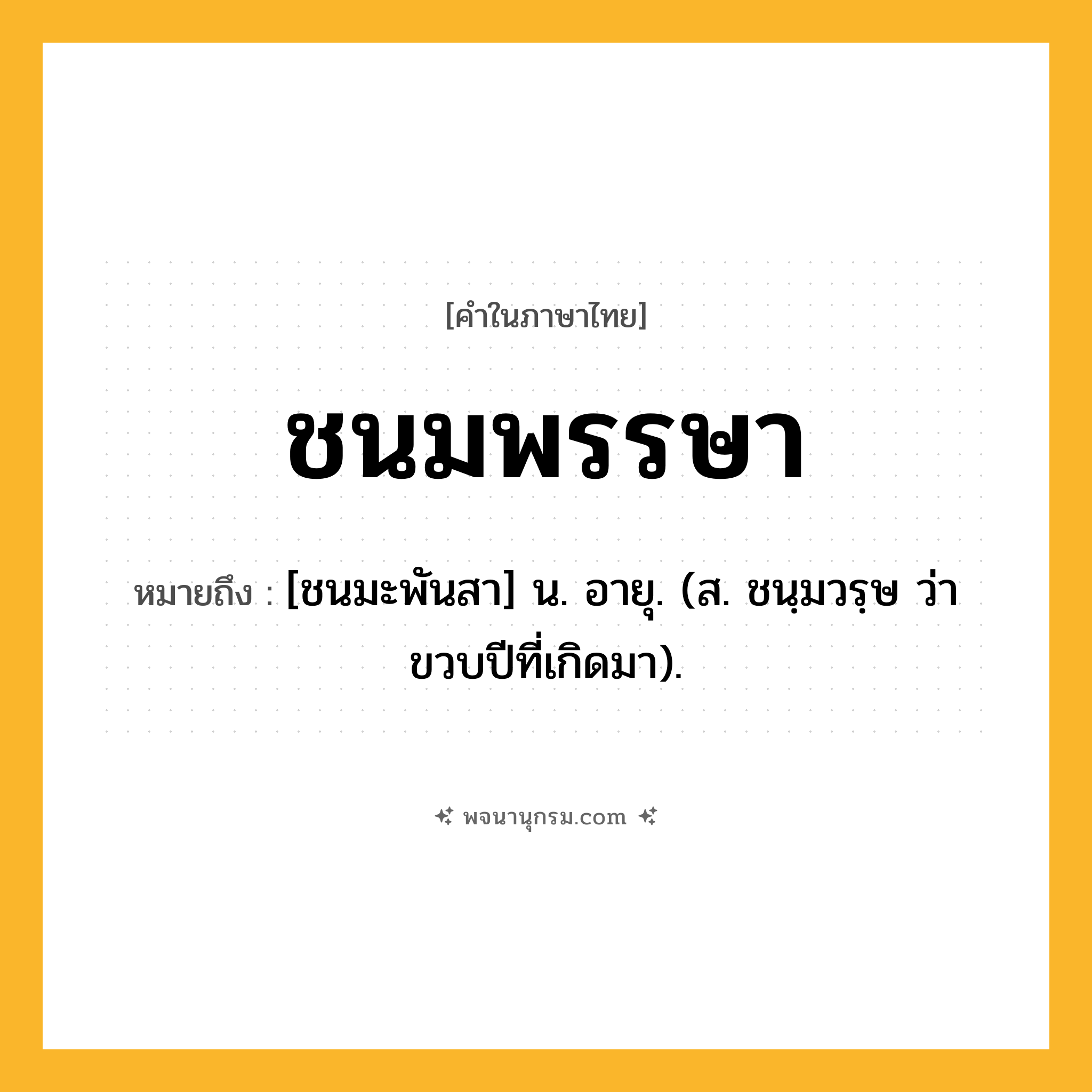 ชนมพรรษา ความหมาย หมายถึงอะไร?, คำในภาษาไทย ชนมพรรษา หมายถึง [ชนมะพันสา] น. อายุ. (ส. ชนฺมวรฺษ ว่า ขวบปีที่เกิดมา).