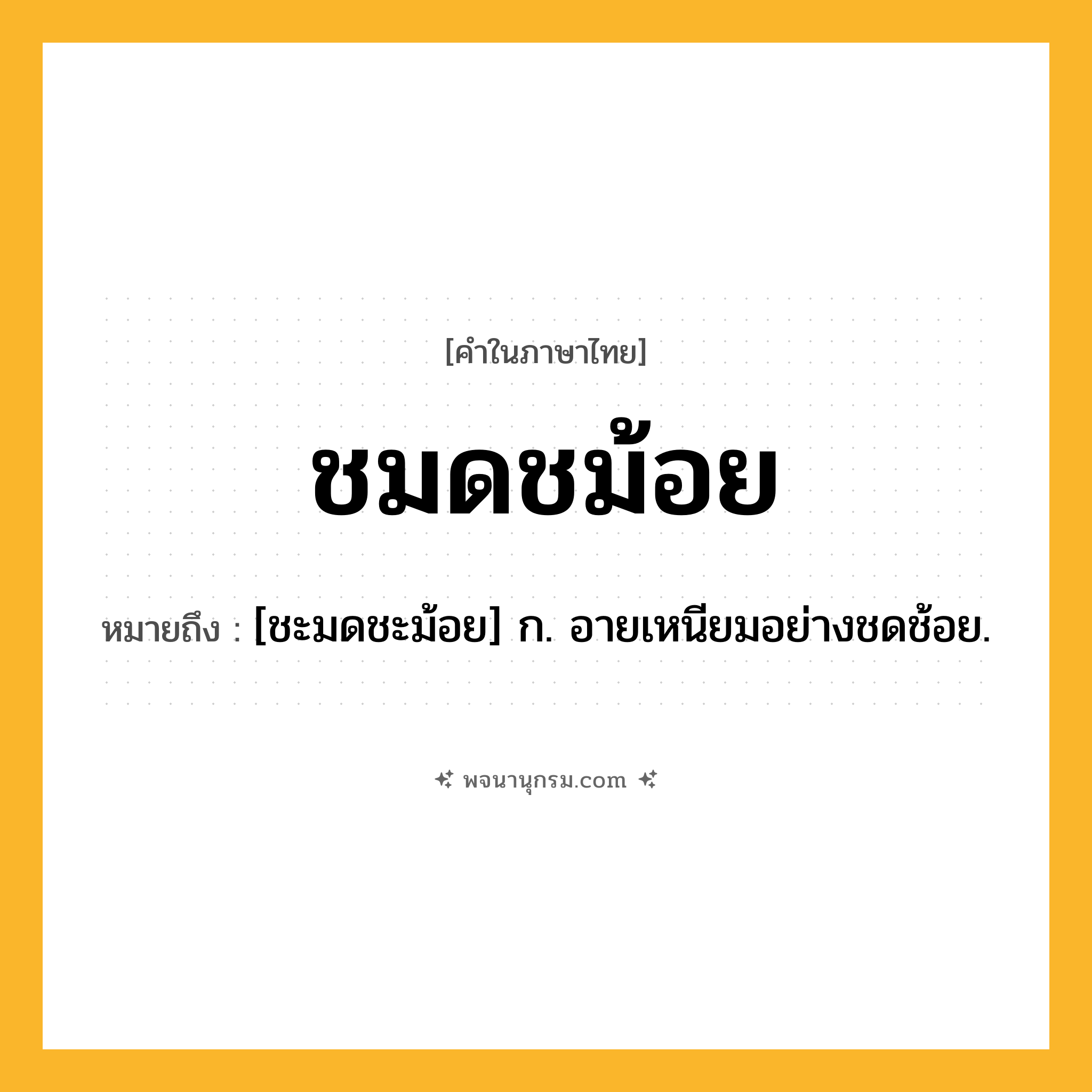 ชมดชม้อย ความหมาย หมายถึงอะไร?, คำในภาษาไทย ชมดชม้อย หมายถึง [ชะมดชะม้อย] ก. อายเหนียมอย่างชดช้อย.