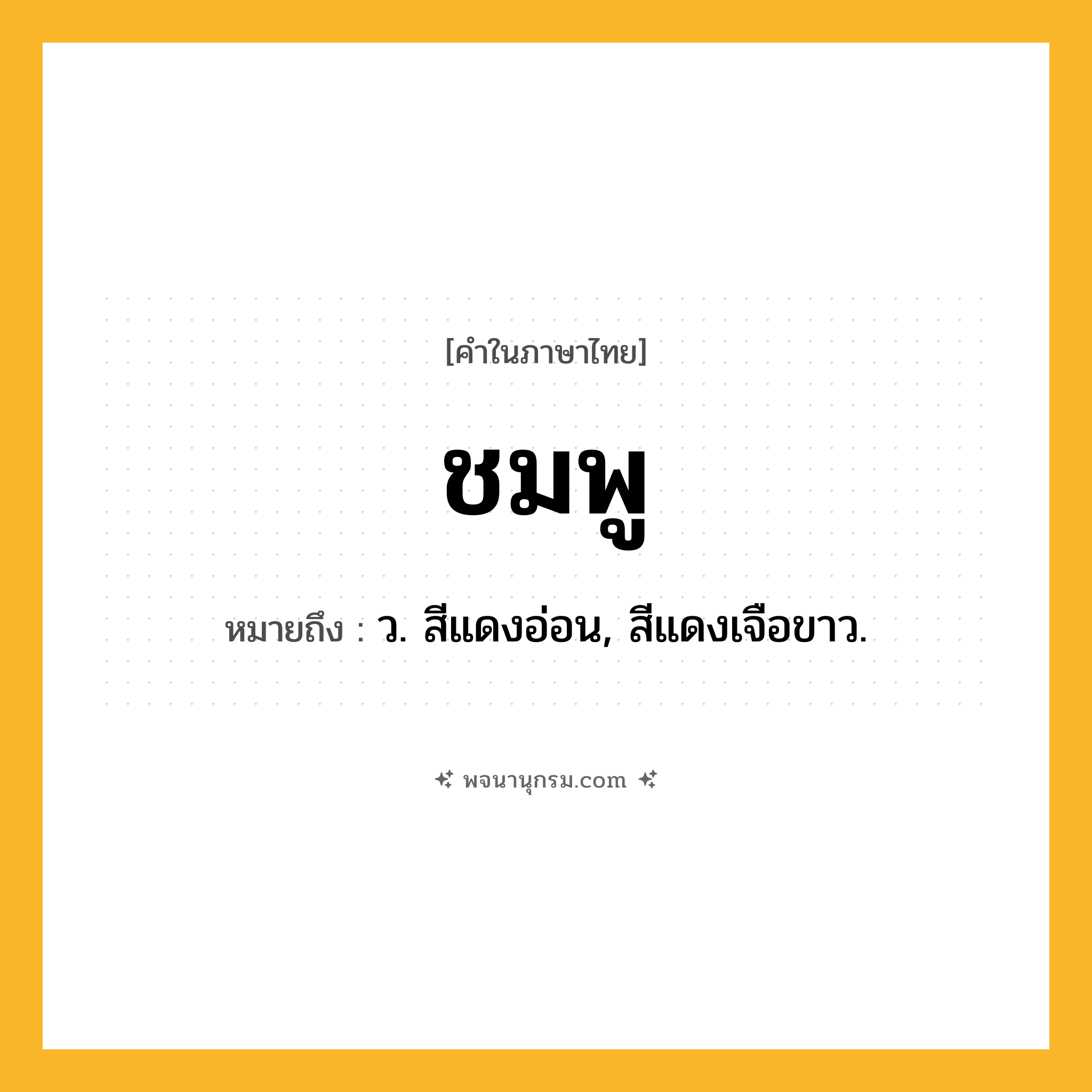 ชมพู ความหมาย หมายถึงอะไร?, คำในภาษาไทย ชมพู หมายถึง ว. สีแดงอ่อน, สีแดงเจือขาว.