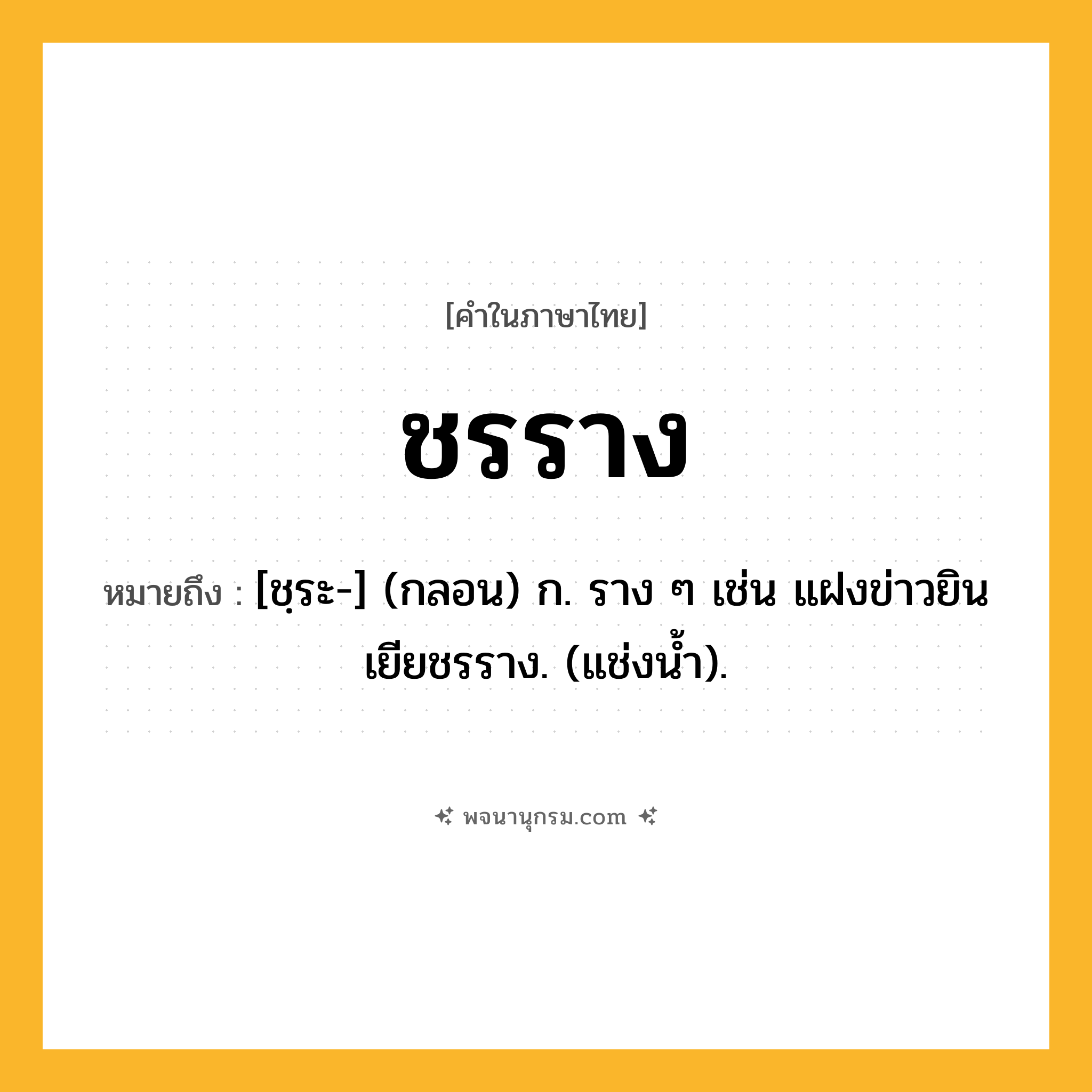 ชรราง ความหมาย หมายถึงอะไร?, คำในภาษาไทย ชรราง หมายถึง [ชฺระ-] (กลอน) ก. ราง ๆ เช่น แฝงข่าวยินเยียชรราง. (แช่งนํ้า).